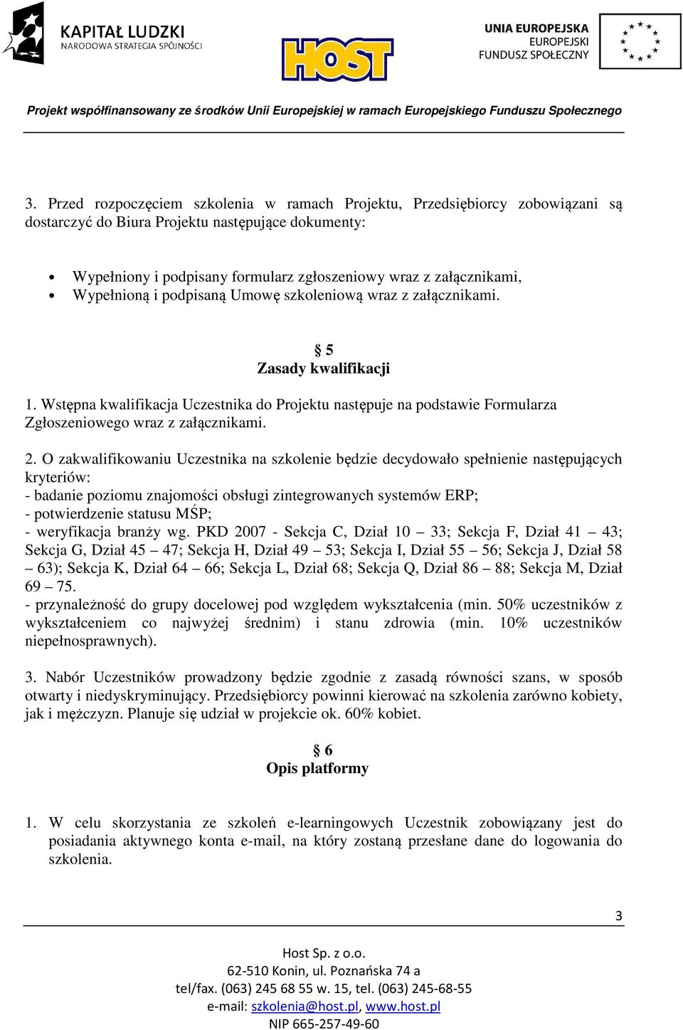 2. O zakwalifikowaniu Uczestnika na szkolenie będzie decydowało spełnienie następujących kryteriów: - badanie poziomu znajomości obsługi zintegrowanych systemów ERP; - potwierdzenie statusu MŚP; -