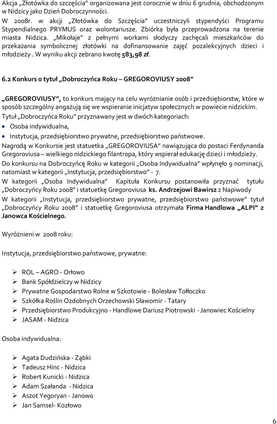 Mikołaje z pełnymi workami słodyczy zachęcali mieszkańców do przekazania symbolicznej złotówki na dofinansowanie zajęć pozalekcyjnych dzieci i młodzieży. W wyniku akcji zebrano kwotę 583,98 zł. 6.