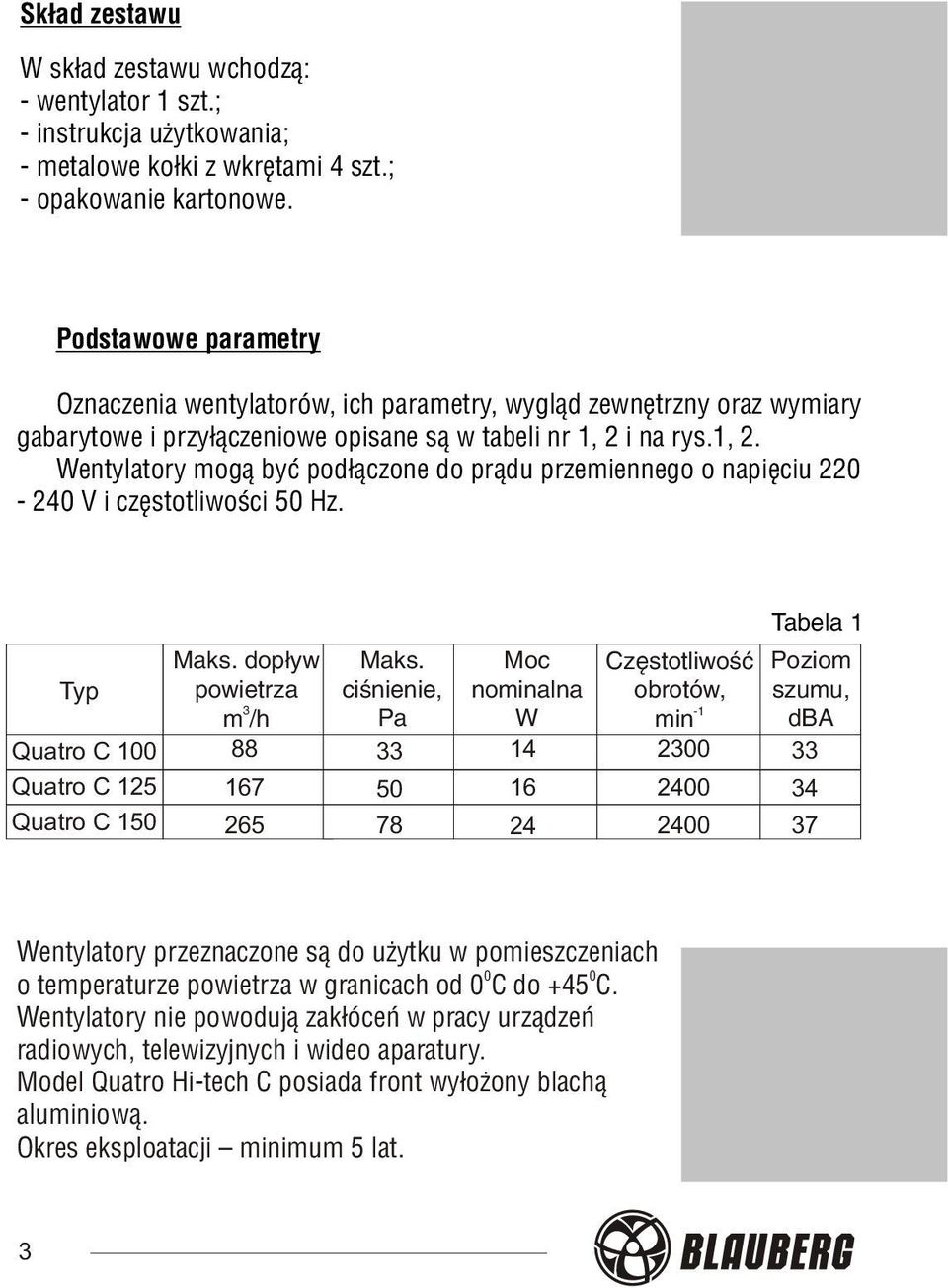 i na rys.1, 2. Wentylatory mog¹ byæ pod³¹czone do pr¹du przemiennego o napiêciu 220-240 V i czêstotliwoœci 50 Hz. Tabela 1 Typ Quatro C 100 Quatro C 125 Quatro C 150 Maks.