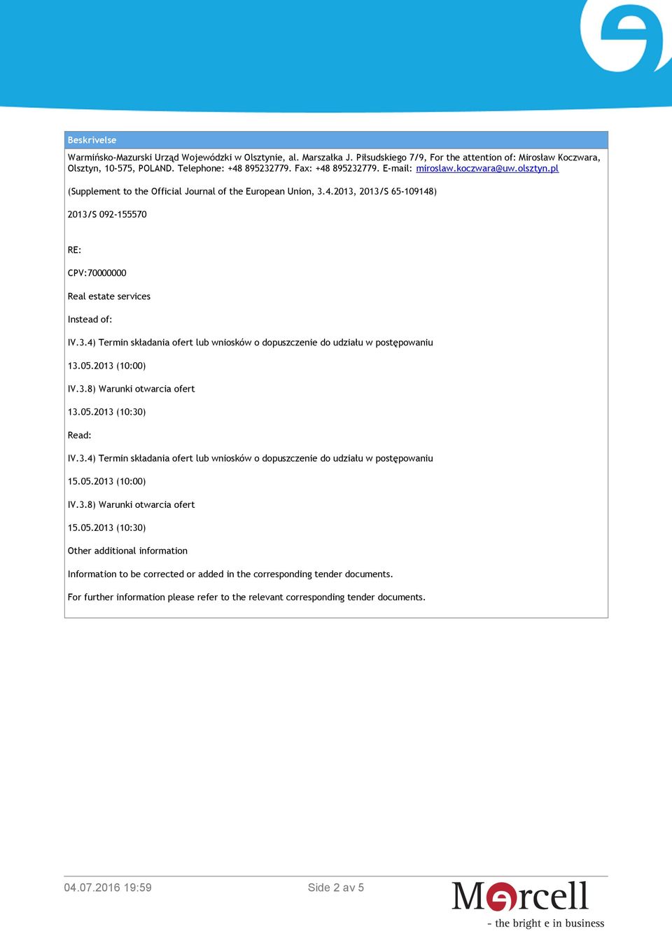 3.4) Termin składania ofert lub wniosków o dopuszczenie do udziału w postępowaniu 13.05.2013 (10:00) IV.3.8) Warunki otwarcia ofert 13.05.2013 (10:30) Read: IV.3.4) Termin składania ofert lub wniosków o dopuszczenie do udziału w postępowaniu 15.