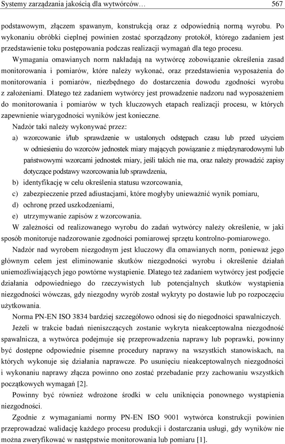 Wymagania omawianych norm nakładają na wytwórcę zobowiązanie określenia zasad monitorowania i pomiarów, które należy wykonać, oraz przedstawienia wyposażenia do monitorowania i pomiarów, niezbędnego