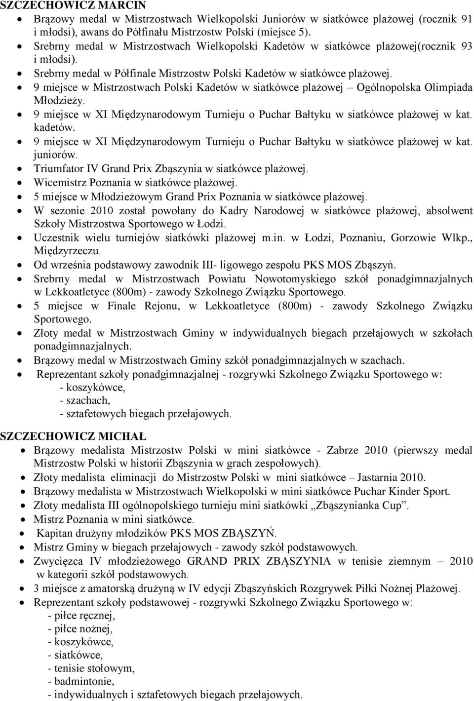 9 miejsce w Mistrzostwach Polski Kadetów w siatkówce plażowej Ogólnopolska Olimpiada Młodzieży. 9 miejsce w XI Międzynarodowym Turnieju o Puchar Bałtyku w siatkówce plażowej w kat. kadetów.