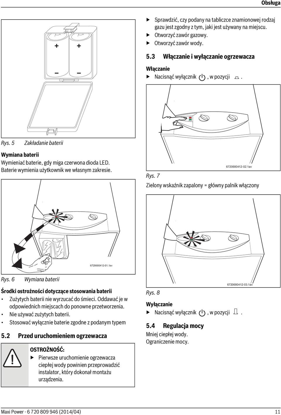 Baterie wymienia użytkownik we własnym zakresie. 6720680412-02.1av Rys. 7 Zielony wskaźnik zapalony = główny palnik włączony 6720680412-01.1av Rys. 6 Wymiana baterii Środki ostrożności dotyczące stosowania baterii Zużytych baterii nie wyrzucać do śmieci.