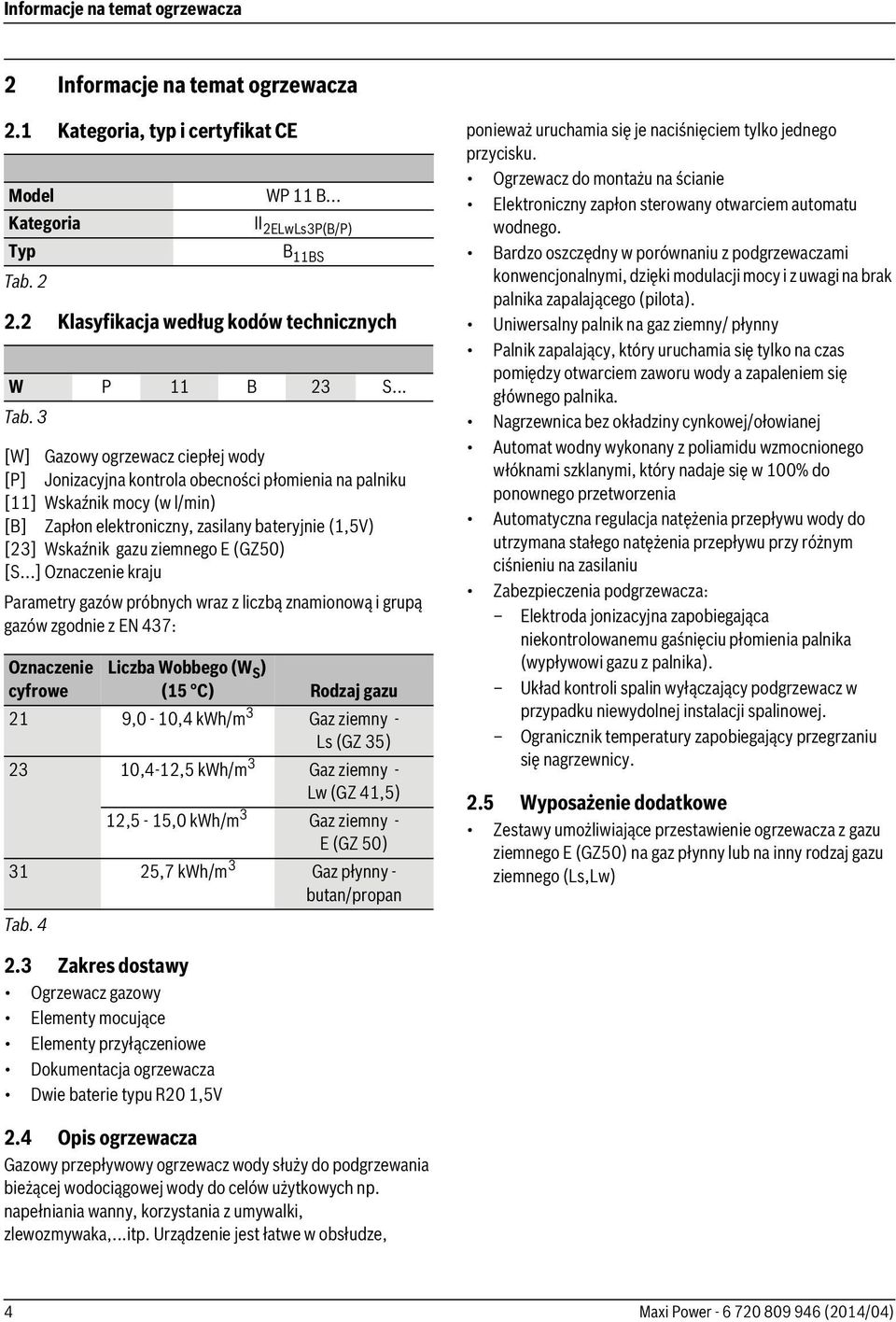 3 [W] Gazowy ogrzewacz ciepłej wody [P] Jonizacyjna kontrola obecności płomienia na palniku [11] Wskaźnik mocy (w l/min) [B] Zapłon elektroniczny, zasilany bateryjnie (1,5V) [23] Wskaźnik gazu