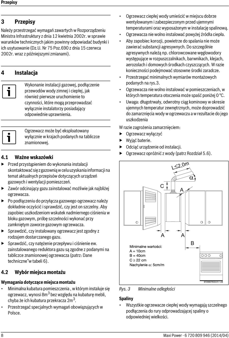 4 Instalacja Wykonanie instalacji gazowej, podłączenie przewodów wody zimnej i ciepłej, jak również pierwsze uruchomienie to czynności, które mogą przeprowadzać wyłącznie instalatorzy posiadający