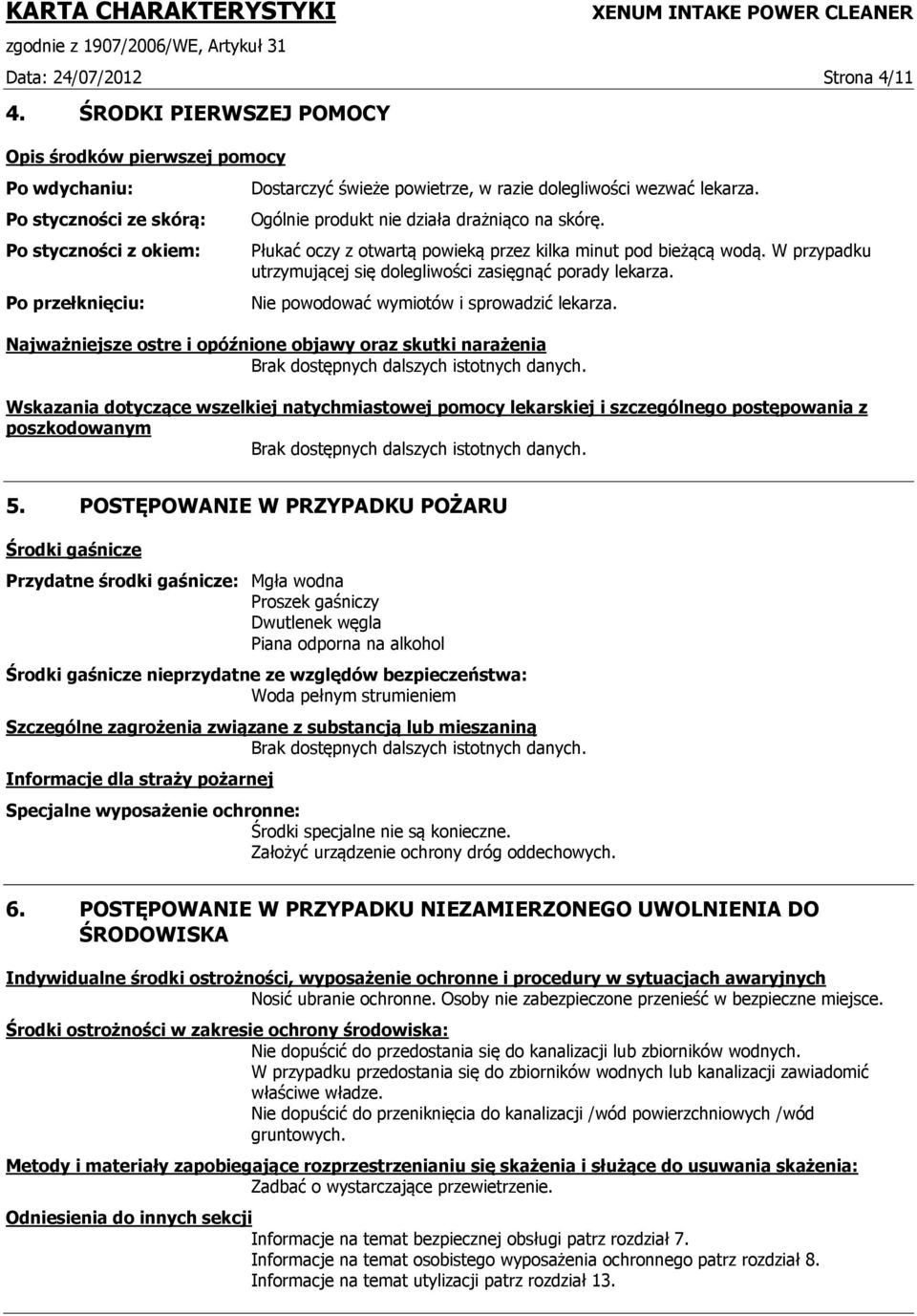 Ogólnie produkt nie działa drażniąco na skórę. Płukać oczy z otwartą powieką przez kilka minut pod bieżącą wodą. W przypadku utrzymującej się dolegliwości zasięgnąć porady lekarza.