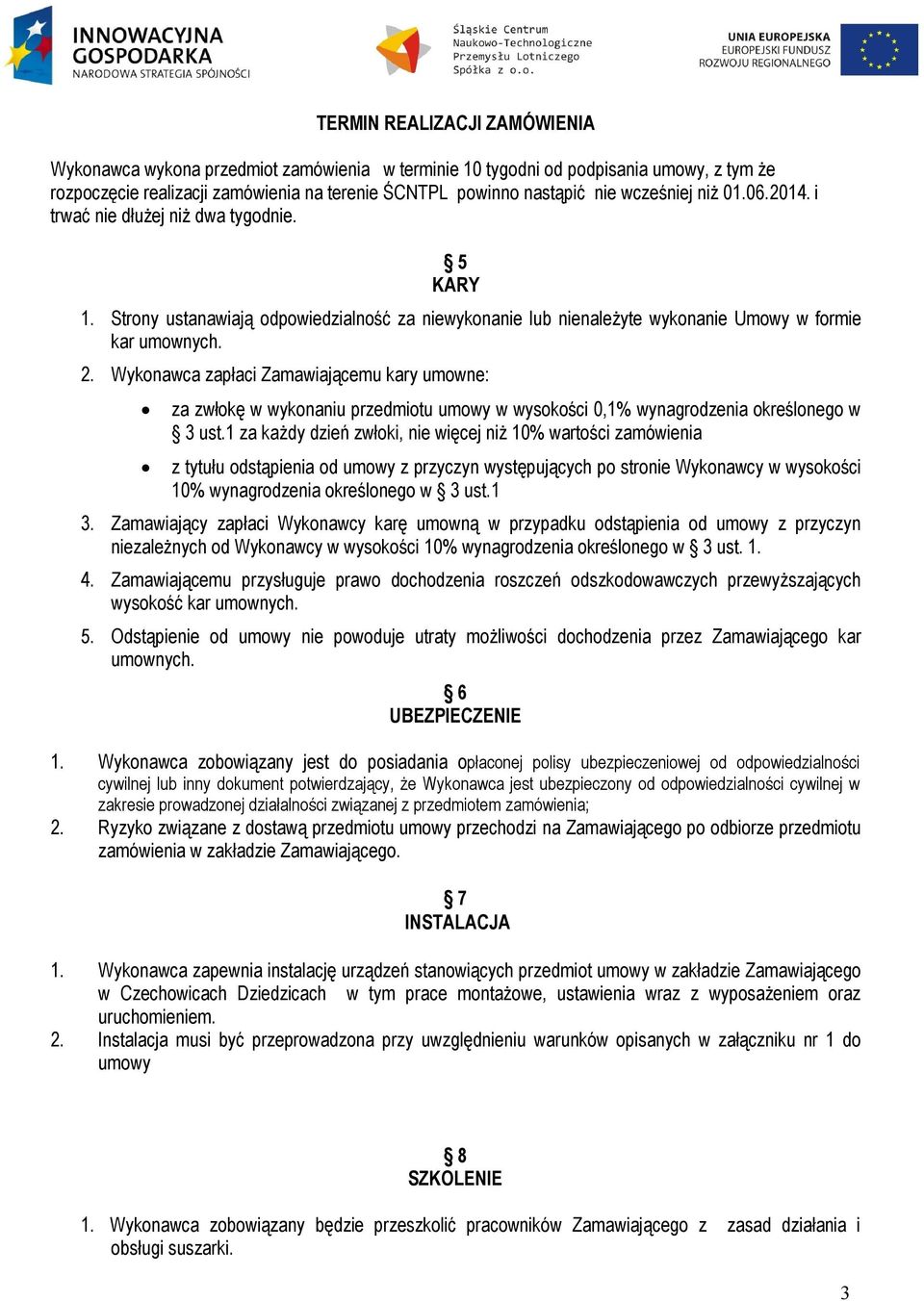 Wykonawca zapłaci Zamawiającemu kary umowne: za zwłokę w wykonaniu przedmiotu umowy w wysokości 0,1% wynagrodzenia określonego w 3 ust.