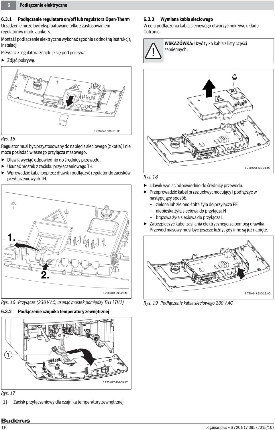 . Wymiana kabla sieciowego W celu podłączenia kabla sieciowego otworzyć pokrywę układu Cotronic. WSKAZÓWKA: Użyć tylko kabla z listy części zamiennych. 6 70 64 50-1.1O Rys.