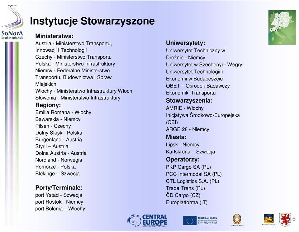 Śląsk - Polska Burgenland - Austria Styrii Austria Dolna Austria - Austria Nordland - Norwegia Pomorze - Polska Blekinge Szwecja Porty/Terminale: port Ystad - Szwecja port Rostok - Niemcy port