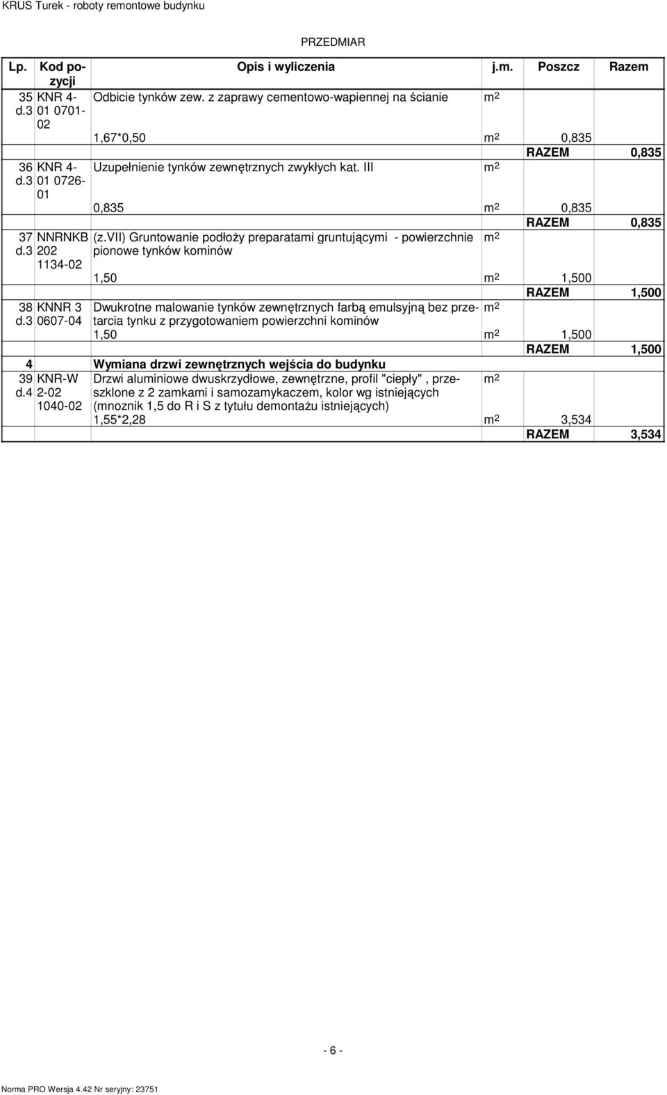 vii) Gruntowanie podłoży preparatai gruntującyi - powierzchnie 2 d.3 2 pionowe tynków koinów 1134-1,50 2 1,500 38 KNNR 3 Dwukrotne alowanie tynków zewnętrznych farbą eulsyjną bez przetarcia 2 d.