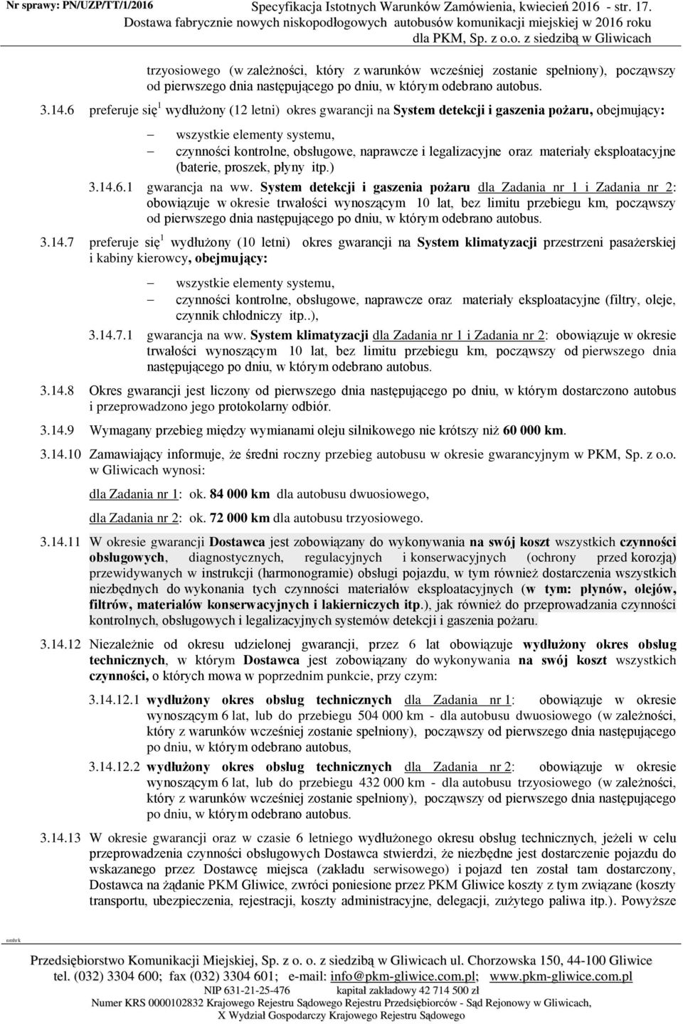 6 preferuje się 1 wydłużony (12 letni) okres gwarancji na System detekcji i gaszenia pożaru, obejmujący: wszystkie elementy systemu, czynności kontrolne, obsługowe, naprawcze i legalizacyjne oraz