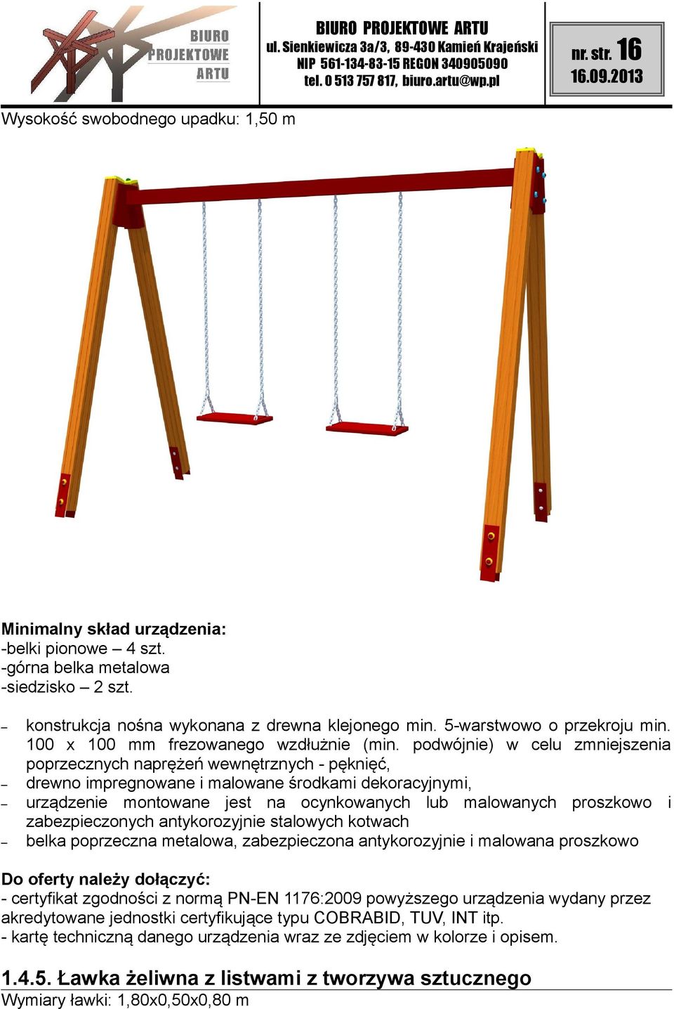 podwójnie) w celu zmniejszenia poprzecznych naprężeń wewnętrznych - pęknięć, drewno impregnowane i malowane środkami dekoracyjnymi, urządzenie montowane jest na ocynkowanych lub malowanych proszkowo
