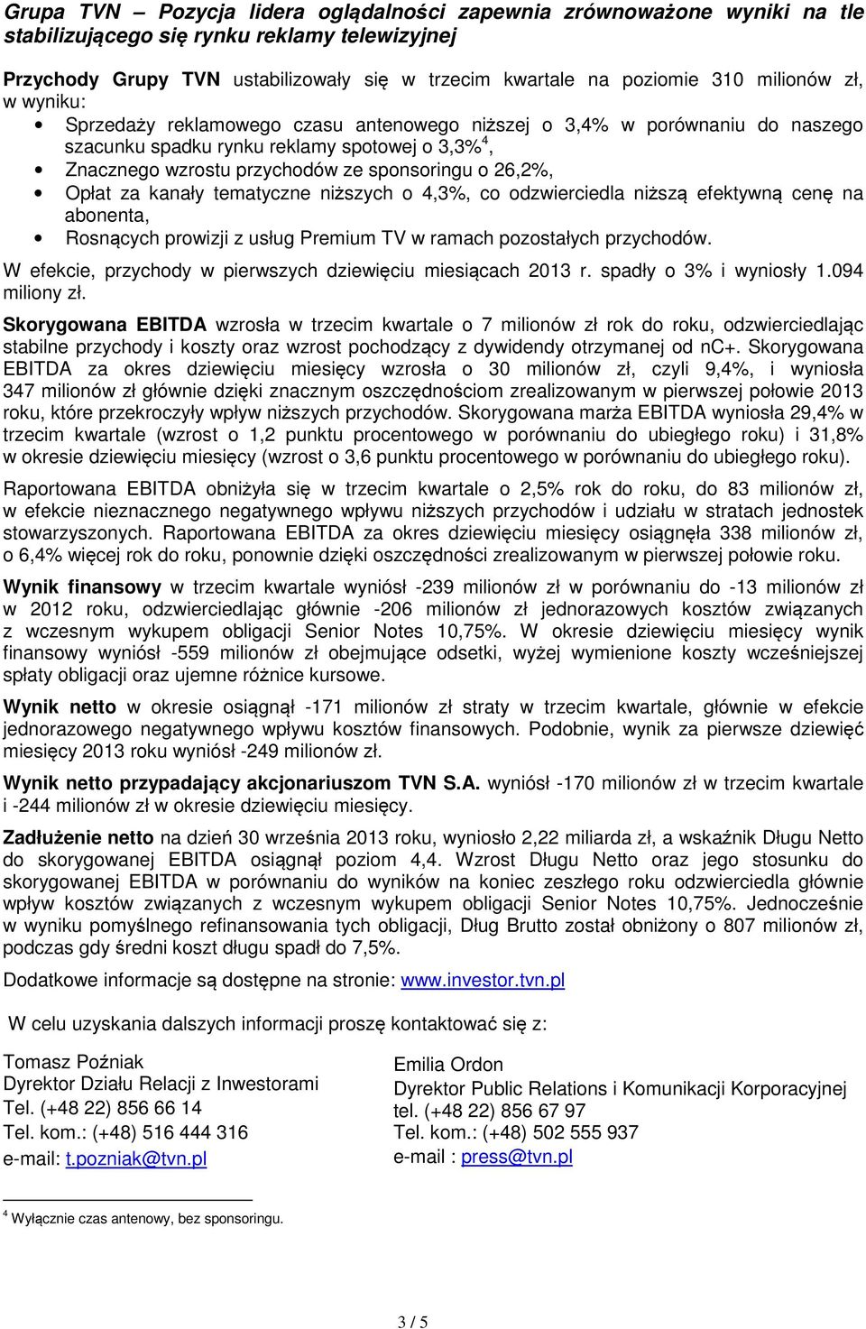26,2%, Opłat za kanały tematyczne niższych o 4,3%, co odzwierciedla niższą efektywną cenę na abonenta, Rosnących prowizji z usług Premium TV w ramach pozostałych przychodów.