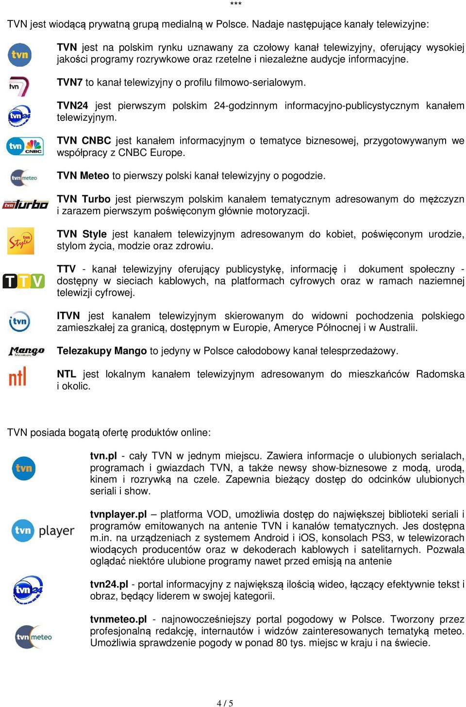 TVN7 to kanał telewizyjny o profilu filmowo-serialowym. TVN24 jest pierwszym polskim 24-godzinnym informacyjno-publicystycznym kanałem telewizyjnym.