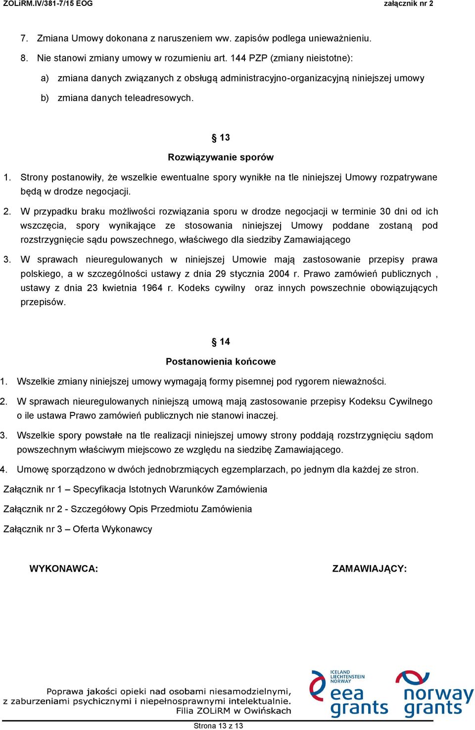 Strony postanowiły, że wszelkie ewentualne spory wynikłe na tle niniejszej Umowy rozpatrywane będą w drodze negocjacji. 2.