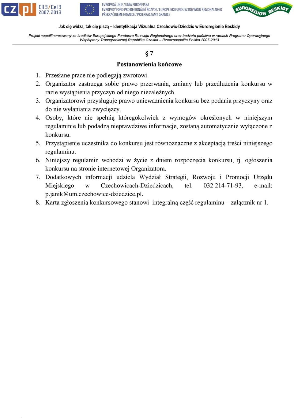 Osoby, które nie spełnią któregokolwiek z wymogów określonych w niniejszym regulaminie lub podadzą nieprawdziwe informacje, zostaną automatycznie wyłączone z konkursu. 5.