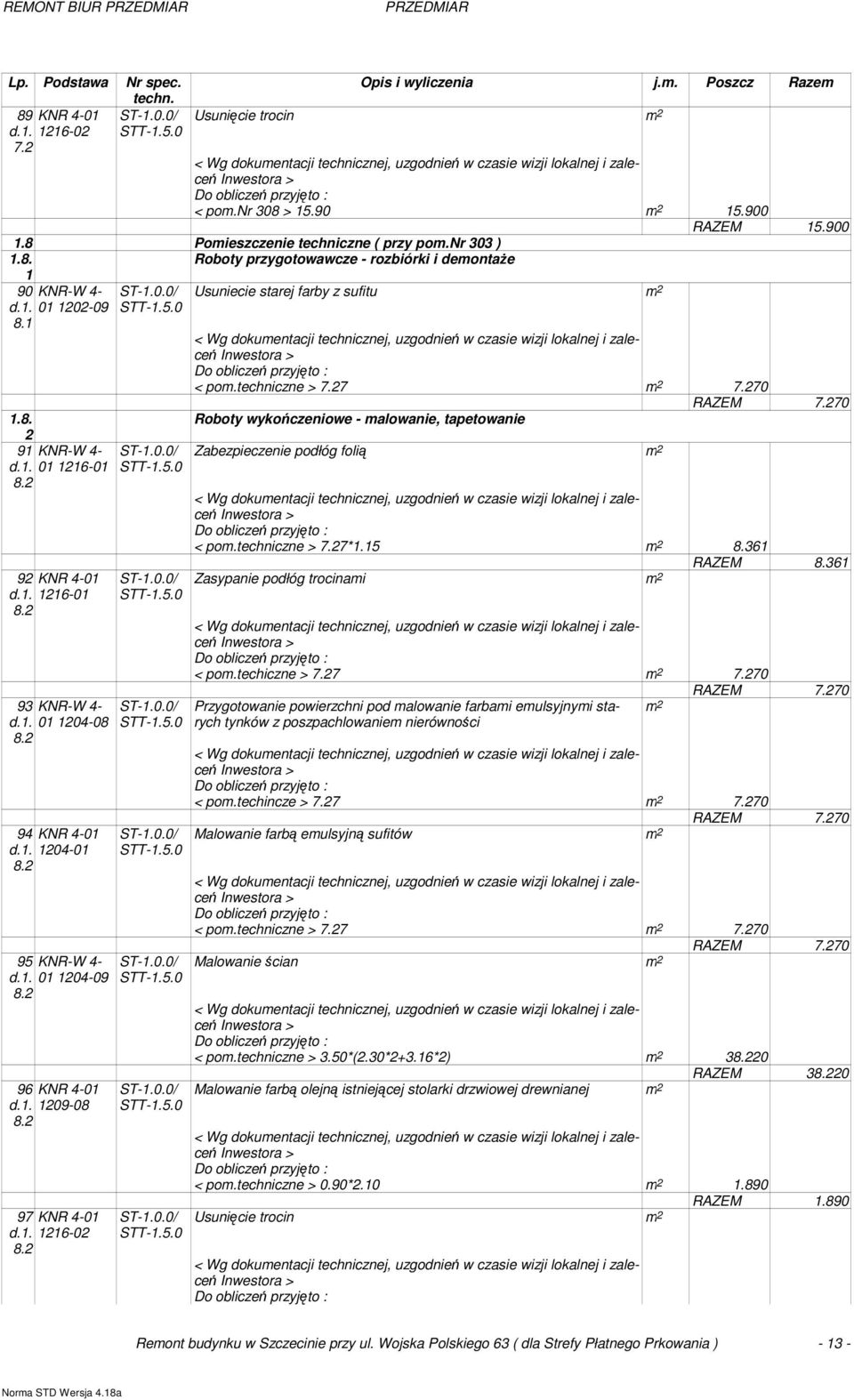 2 94 KNR 4-01 8.2 95 KNR-W 4- d.1. 01 1204-09 8.2 96 KNR 4-01 8.2 97 KNR 4-01 8.2 < pom.techniczne > 7.27 m 2 7.270 Zabezpieczenie podłóg folią m 2 RAZEM 7.270 < pom.techniczne > 7.27*1.15 m 2 8.