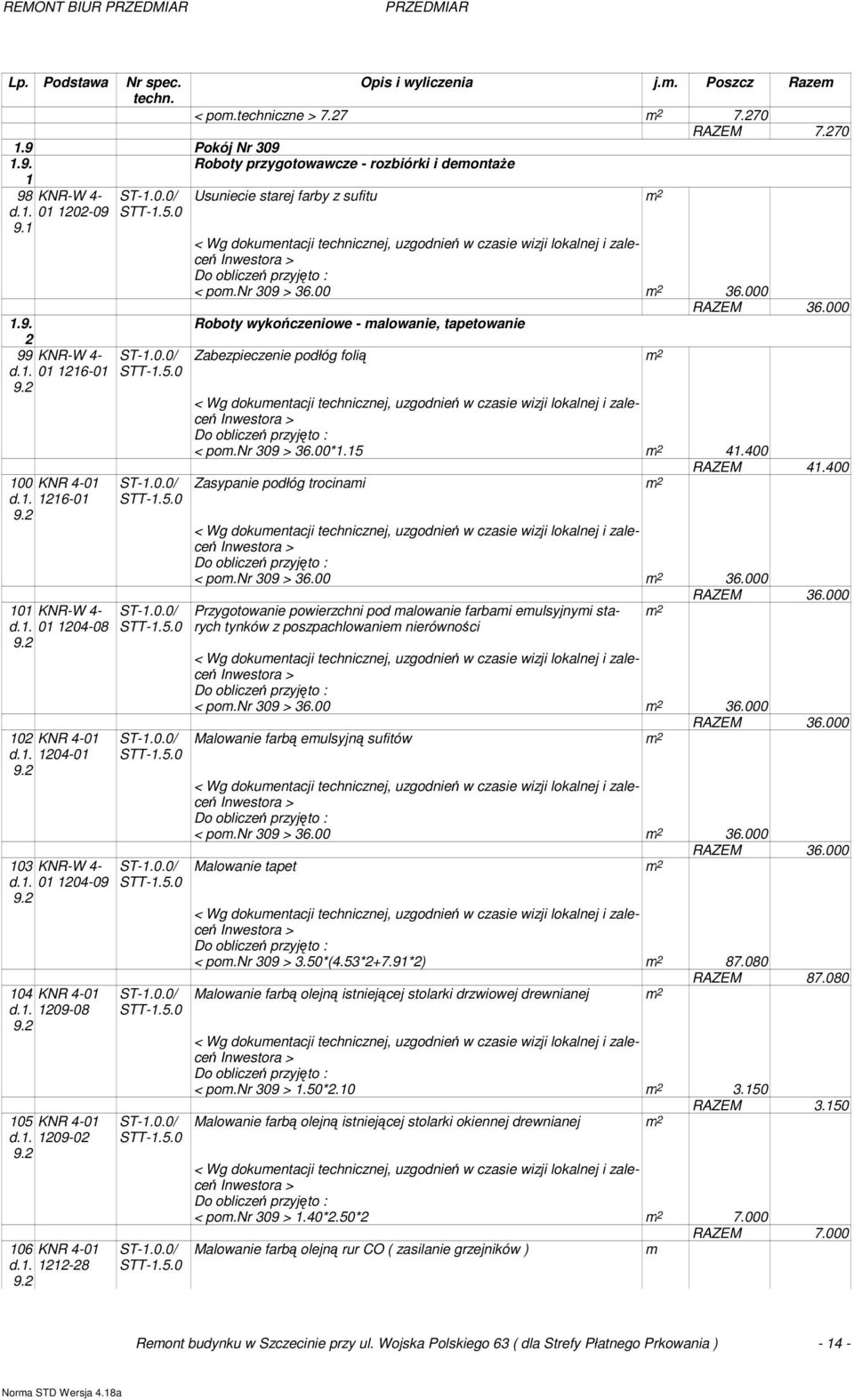 2 106 KNR 4-01 d.1. 1212-28 9.2 Usuniecie starej farby z sufitu m 2 < pom.nr 309 > 36.00 m 2 36.000 RAZEM 36.000 Zabezpieczenie podłóg folią m 2 < pom.nr 309 > 36.00*1.15 m 2 41.400 RAZEM 41.