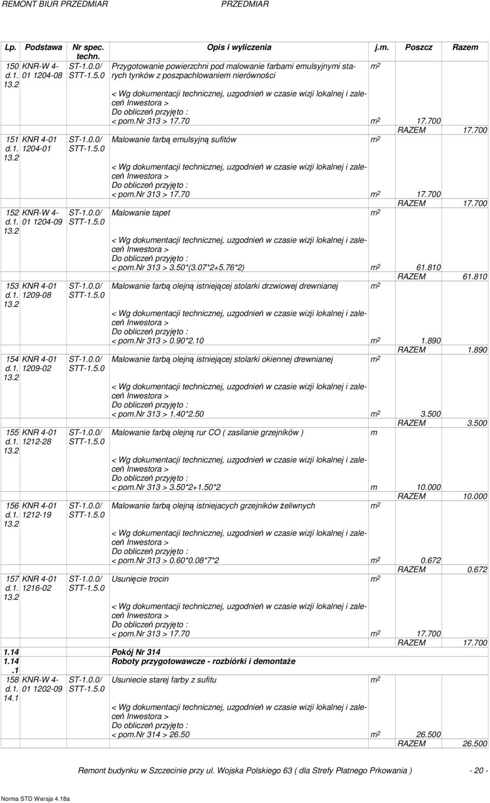 700 Malowanie farbą emulsyjną sufitów m 2 m 2 RAZEM 17.700 < pom.nr 313 > 17.70 m 2 17.700 RAZEM 17.700 Malowanie tapet m 2 < pom.nr 313 > 3.50*(3.07*2+5.76*2) m 2 61.810 RAZEM 61.