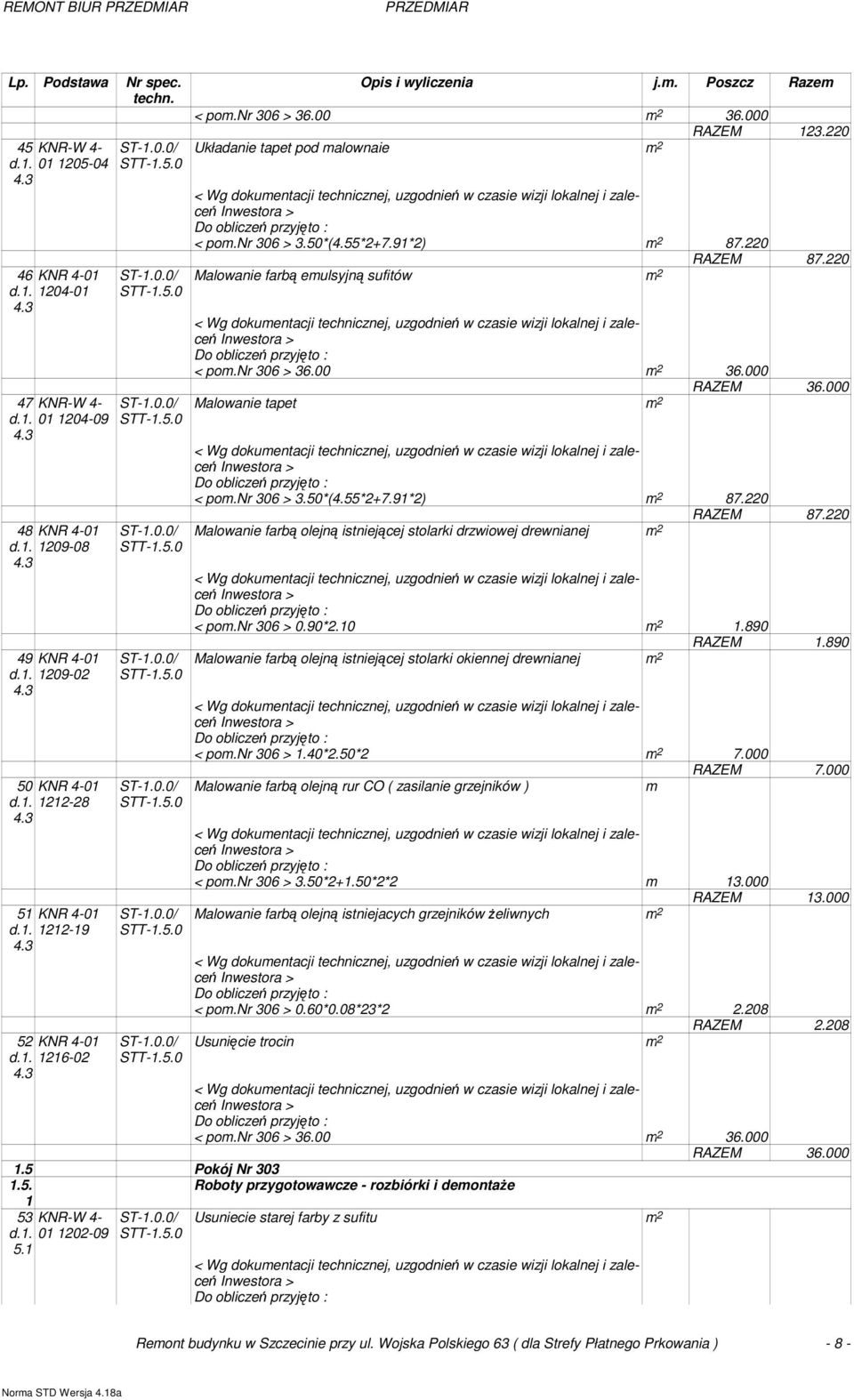 220 Malowanie farbą emulsyjną sufitów m 2 < pom.nr 306 > 36.00 m 2 36.000 RAZEM 36.000 Malowanie tapet m 2 < pom.nr 306 > 3.50*(4.55*2+7.91*2) m 2 87.220 RAZEM 87.