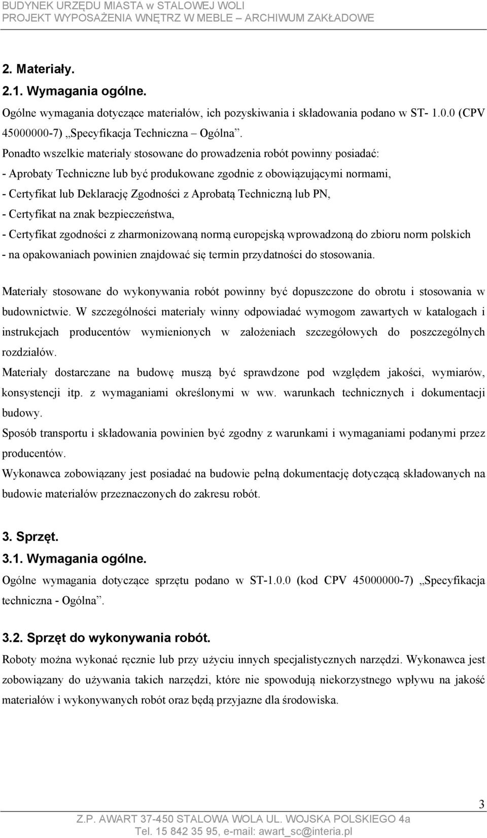 Aprobatą Techniczną lub PN, - Certyfikat na znak bezpieczeństwa, - Certyfikat zgodności z zharmonizowaną normą europejską wprowadzoną do zbioru norm polskich - na opakowaniach powinien znajdować się