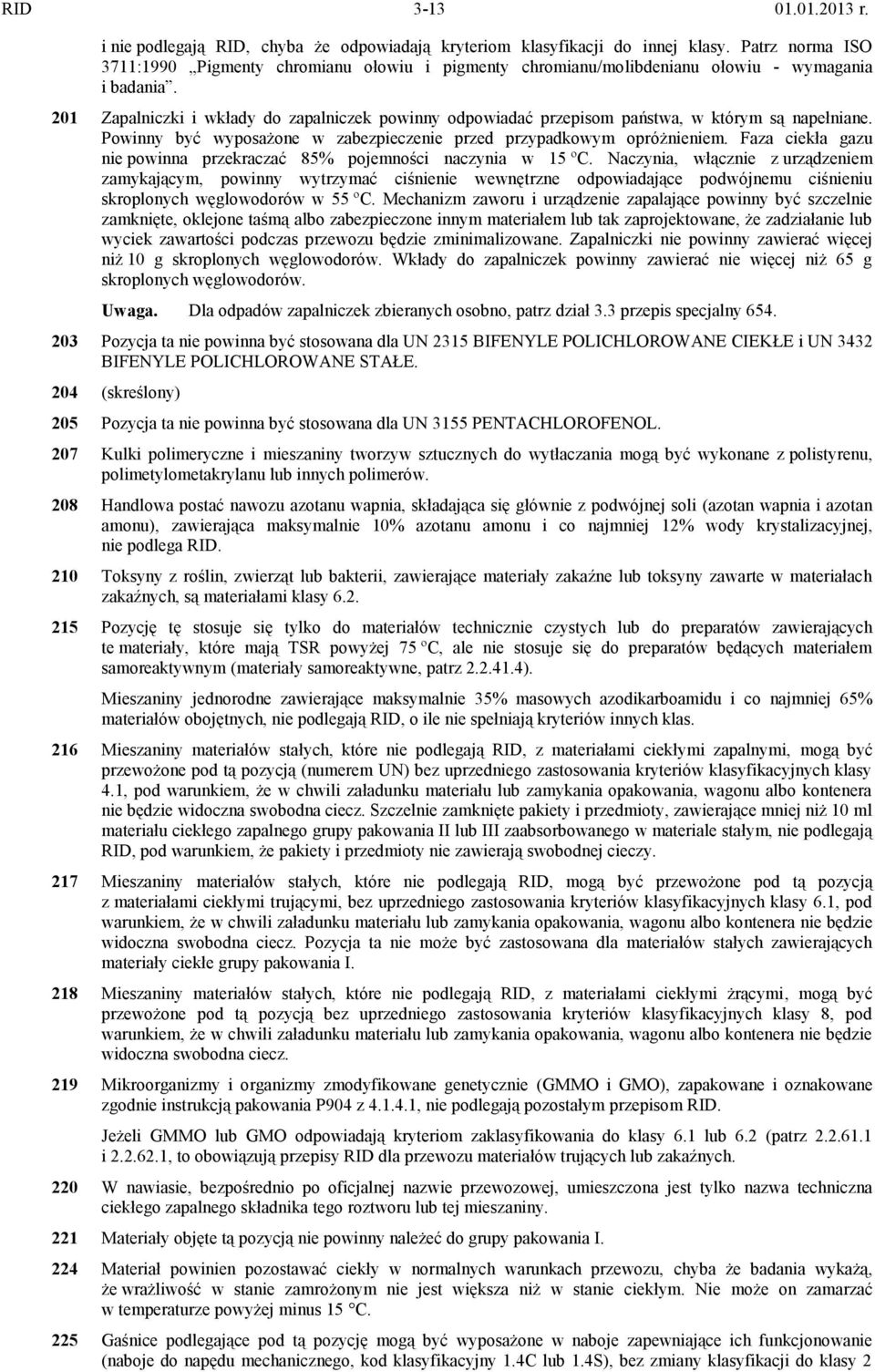 201 Zapalniczki i wkłady do zapalniczek powinny odpowiadać przepisom państwa, w którym są napełniane. Powinny być wyposażone w zabezpieczenie przed przypadkowym opróżnieniem.