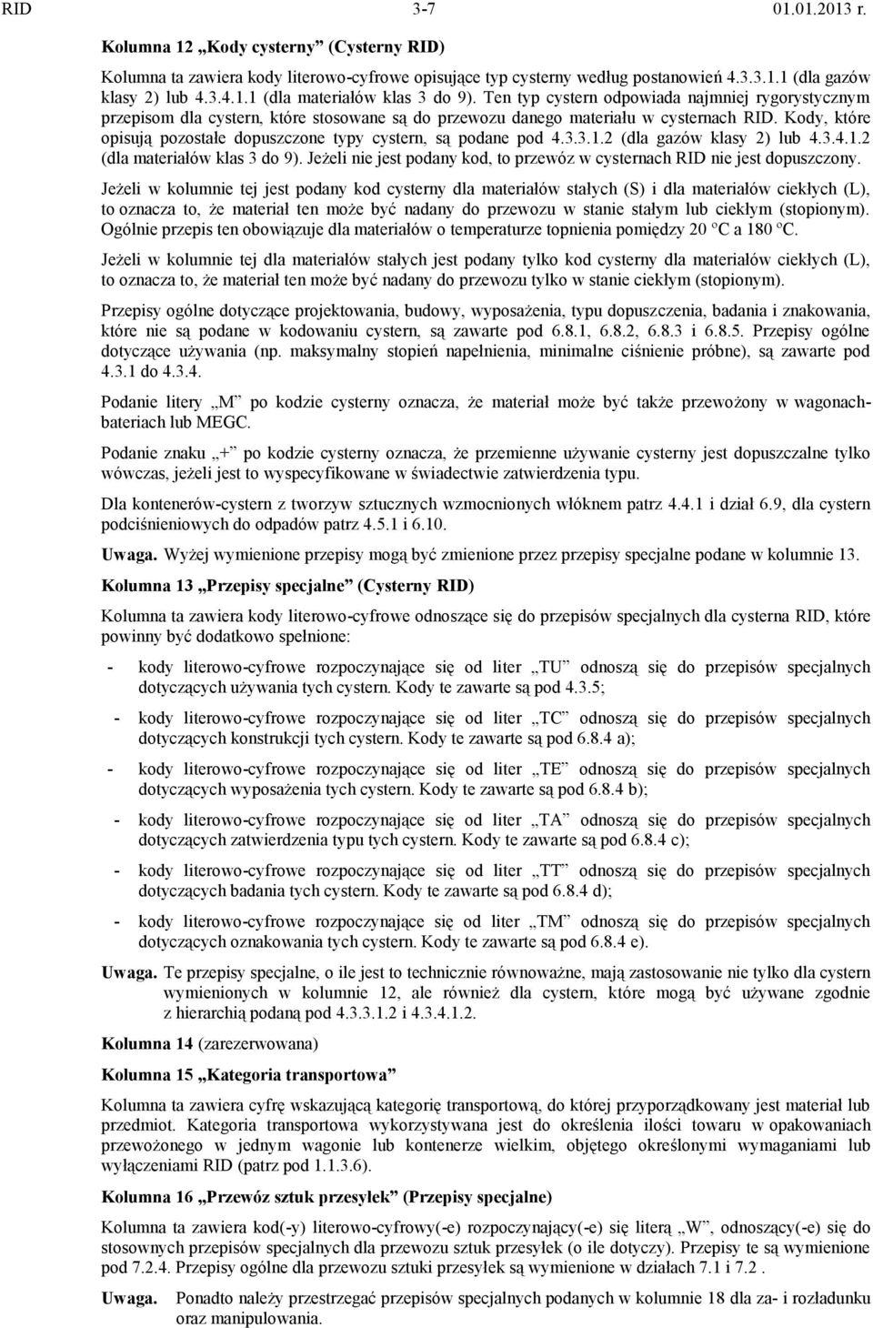 Kody, które opisują pozostałe dopuszczone typy cystern, są podane pod 4.3.3.1.2 (dla gazów klasy 2) lub 4.3.4.1.2 (dla materiałów klas 3 do 9).