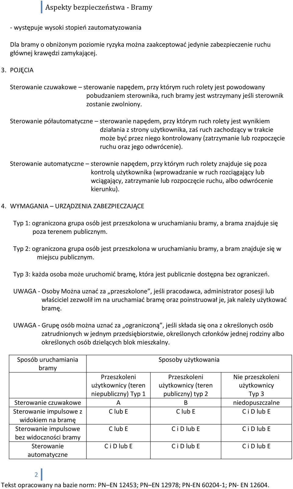 Sterowanie półautomatyczne sterowanie napędem, przy którym ruch rolety jest wynikiem działania z strony użytkownika, zaś ruch zachodzący w trakcie może byd przez niego kontrolowany (zatrzymanie lub