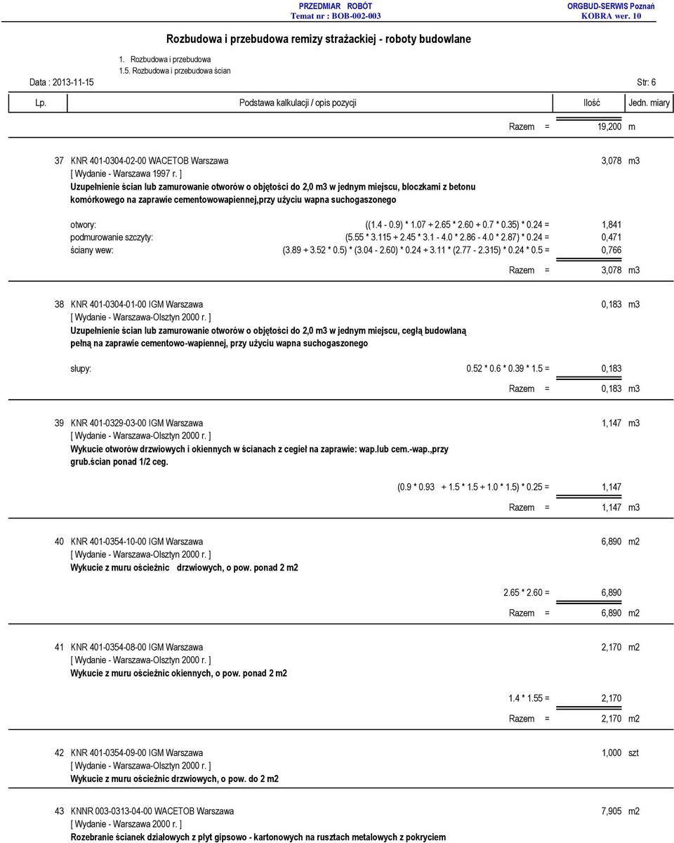 9) * 1.07 + 2.65 * 2.60 + 0.7 * 0.35) * 0.24 = 1,841 podmurowanie szczyty: (5.55 * 3.115 + 2.45 * 3.1-4.0 * 2.86-4.0 * 2.87) * 0.24 = 0,471 ściany wew: (3.89 + 3.52 * 0.5) * (3.04-2.60) * 0.24 + 3.