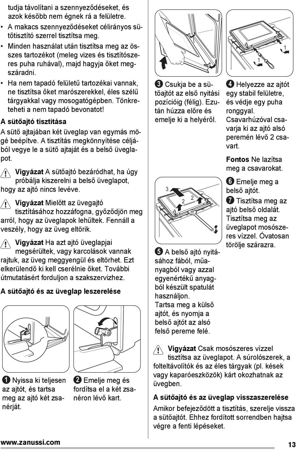 Ha nem tapadó felületű tartozékai vannak, ne tisztítsa őket marószerekkel, éles szélű tárgyakkal vagy mosogatógépben. Tönkreteheti a nem tapadó bevonatot!