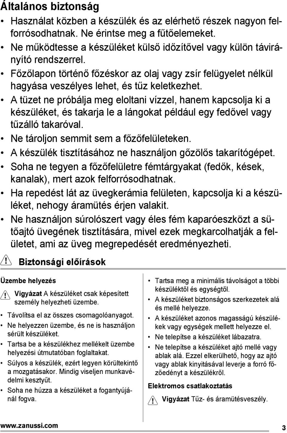 A tüzet ne próbálja meg eloltani vízzel, hanem kapcsolja ki a készüléket, és takarja le a lángokat például egy fedővel vagy tűzálló takaróval. Ne tároljon semmit sem a főzőfelületeken.