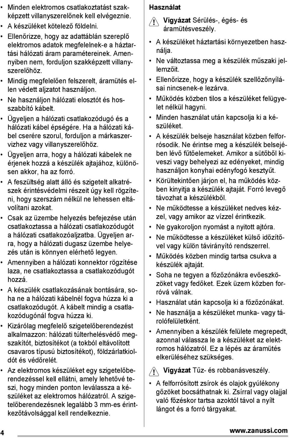 Mindig megfelelően felszerelt, áramütés ellen védett aljzatot használjon. Ne használjon hálózati elosztót és hosszabbító kábelt. Ügyeljen a hálózati csatlakozódugó és a hálózati kábel épségére.