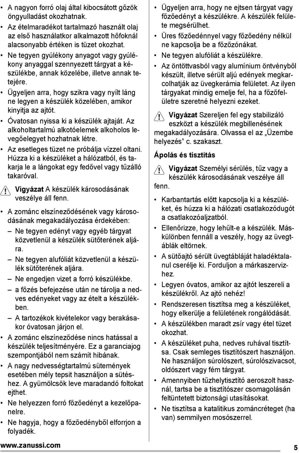 Ügyeljen arra, hogy szikra vagy nyílt láng ne legyen a készülék közelében, amikor kinyitja az ajtót. Óvatosan nyissa ki a készülék ajtaját.