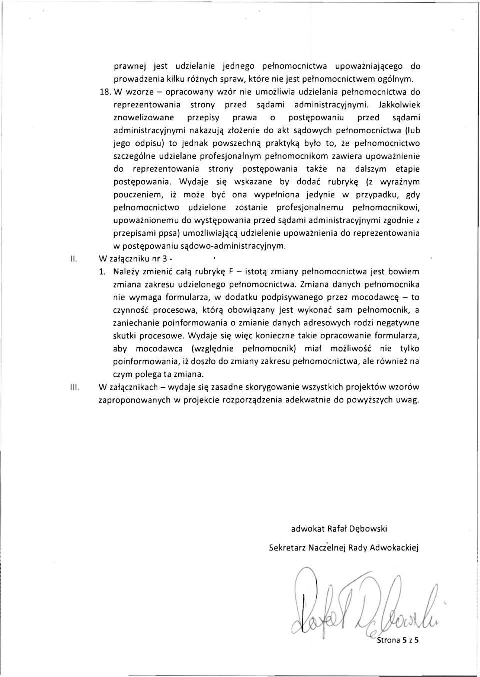 Jakkolwiek znowelizowane przepisy prawa o postępowaniu przed sądami administracyjnymi nakazują złożenie do akt sądowych pełnomocnictwa (lub jego odpisu) to jednak powszechną praktyką było to, że