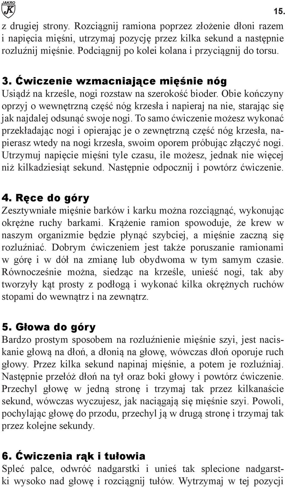 Obie kończyny oprzyj o wewnętrzną część nóg krzesła i napieraj na nie, starając się jak najdalej odsunąć swoje nogi.