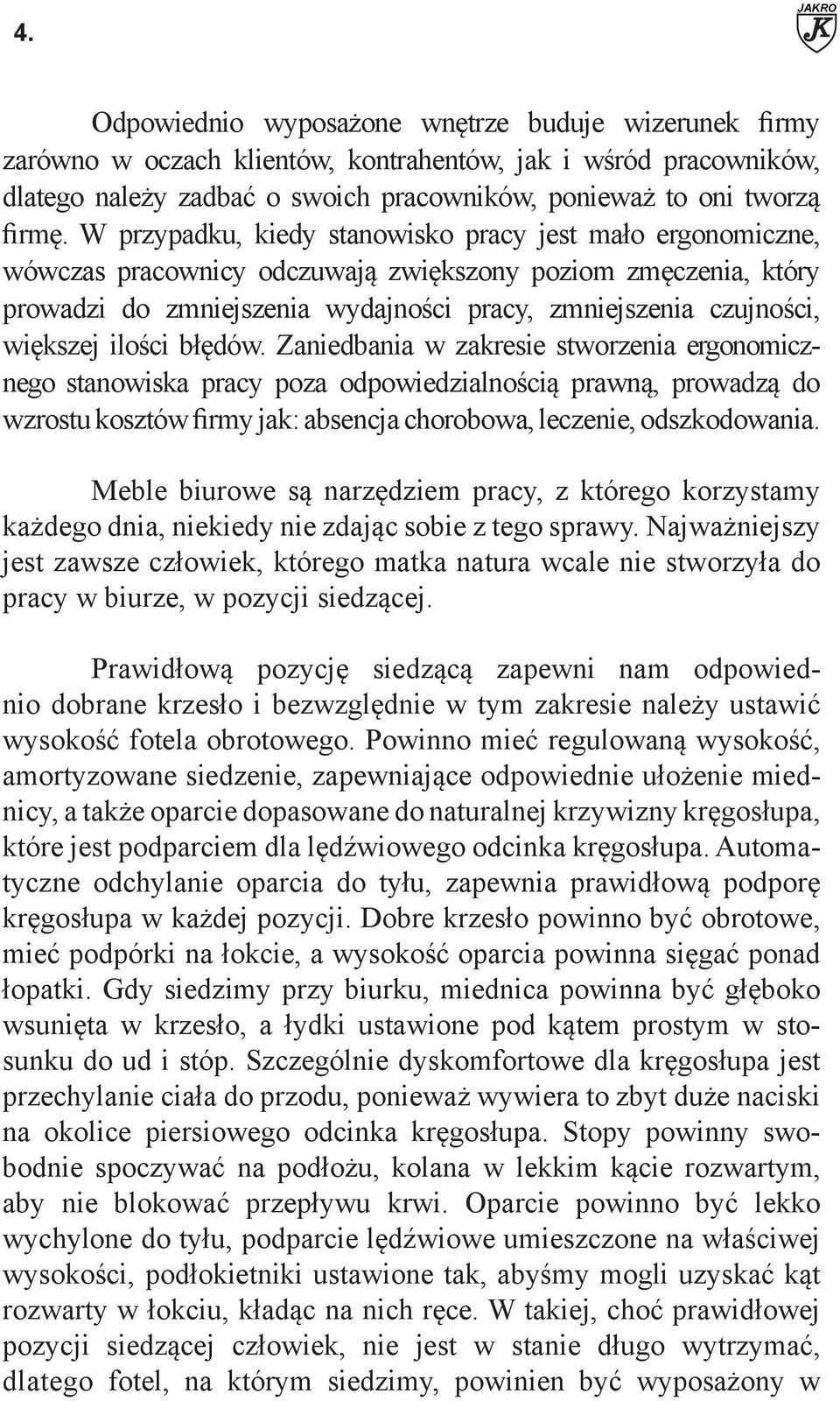 W przypadku, kiedy stanowisko pracy jest mało ergonomiczne, wówczas pracownicy odczuwają zwiększony poziom zmęczenia, który prowadzi do zmniejszenia wydajności pracy, zmniejszenia czujności, większej