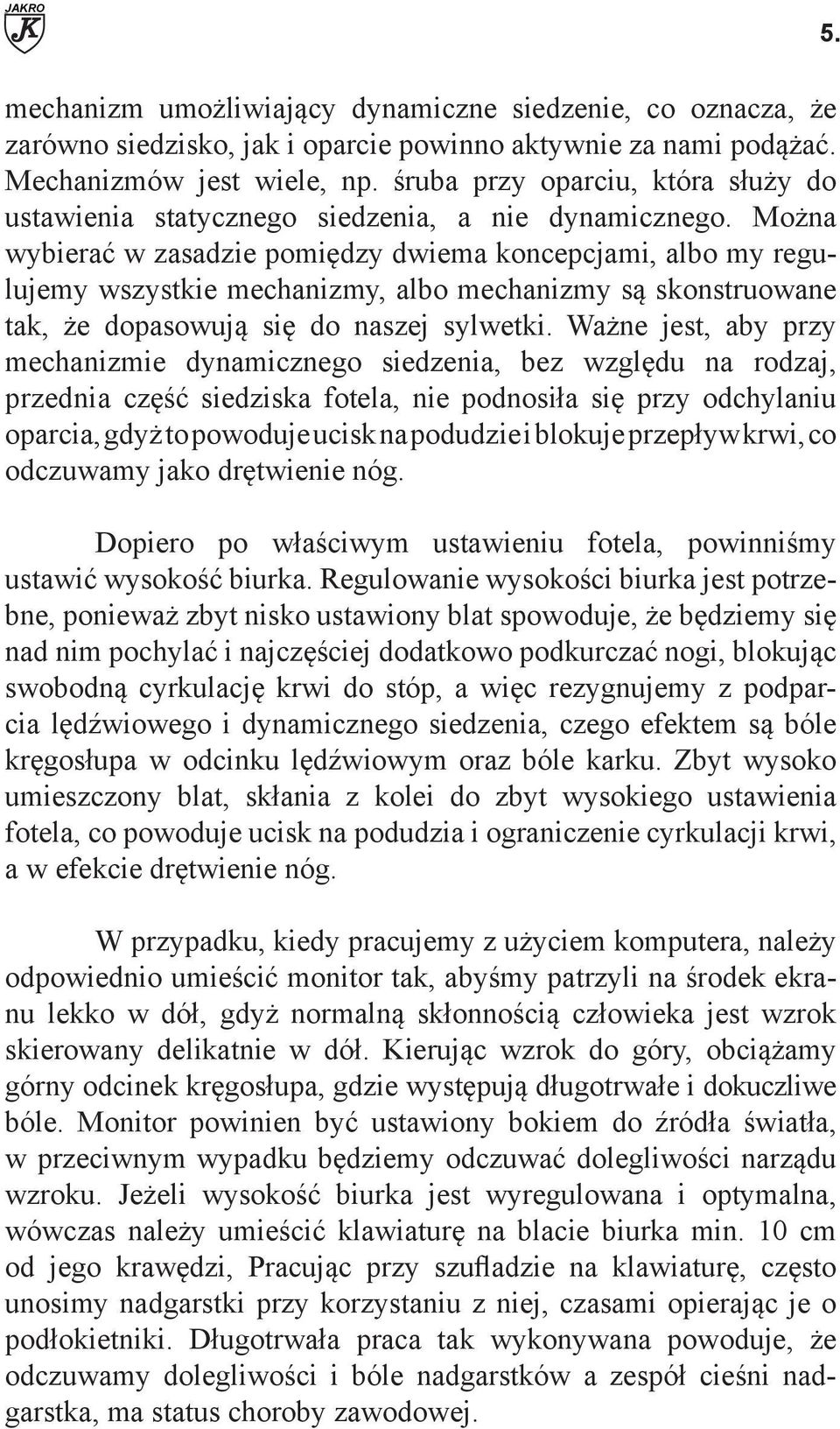 Można wybierać w zasadzie pomiędzy dwiema koncepcjami, albo my regulujemy wszystkie mechanizmy, albo mechanizmy są skonstruowane tak, że dopasowują się do naszej sylwetki.