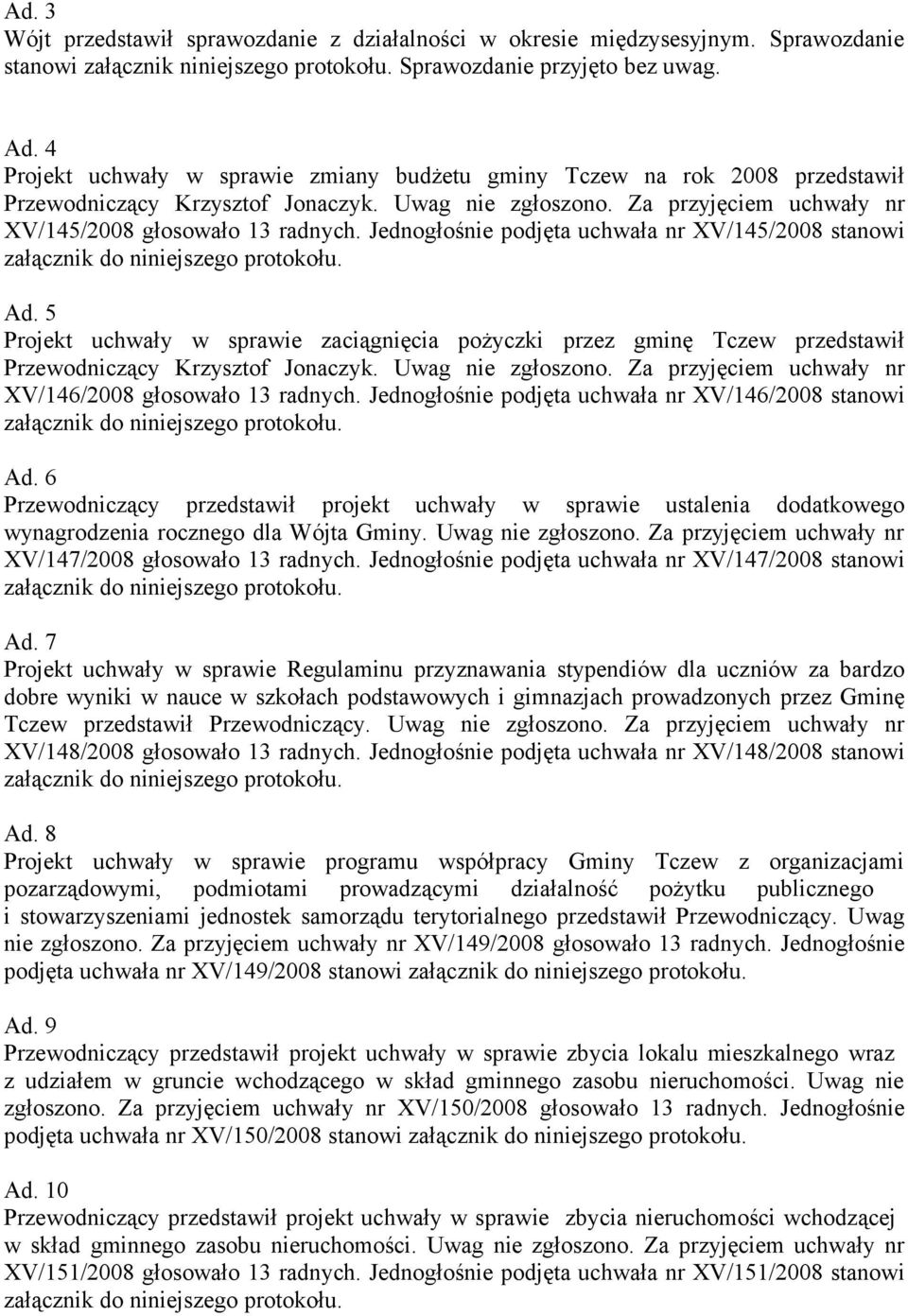 Jednogłośnie podjęta uchwała nr XV/145/2008 stanowi Ad. 5 Projekt uchwały w sprawie zaciągnięcia pożyczki przez gminę Tczew przedstawił Przewodniczący Krzysztof Jonaczyk. Uwag nie zgłoszono.