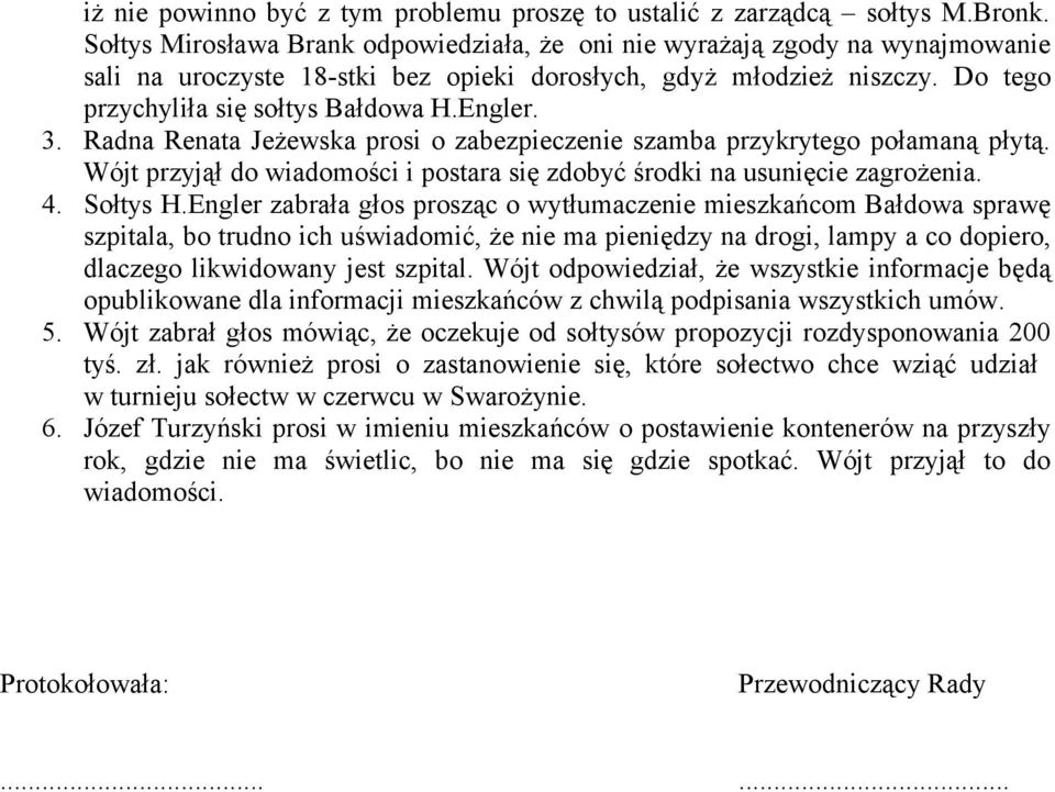 3. Radna Renata Jeżewska prosi o zabezpieczenie szamba przykrytego połamaną płytą. Wójt przyjął do wiadomości i postara się zdobyć środki na usunięcie zagrożenia. 4. Sołtys H.