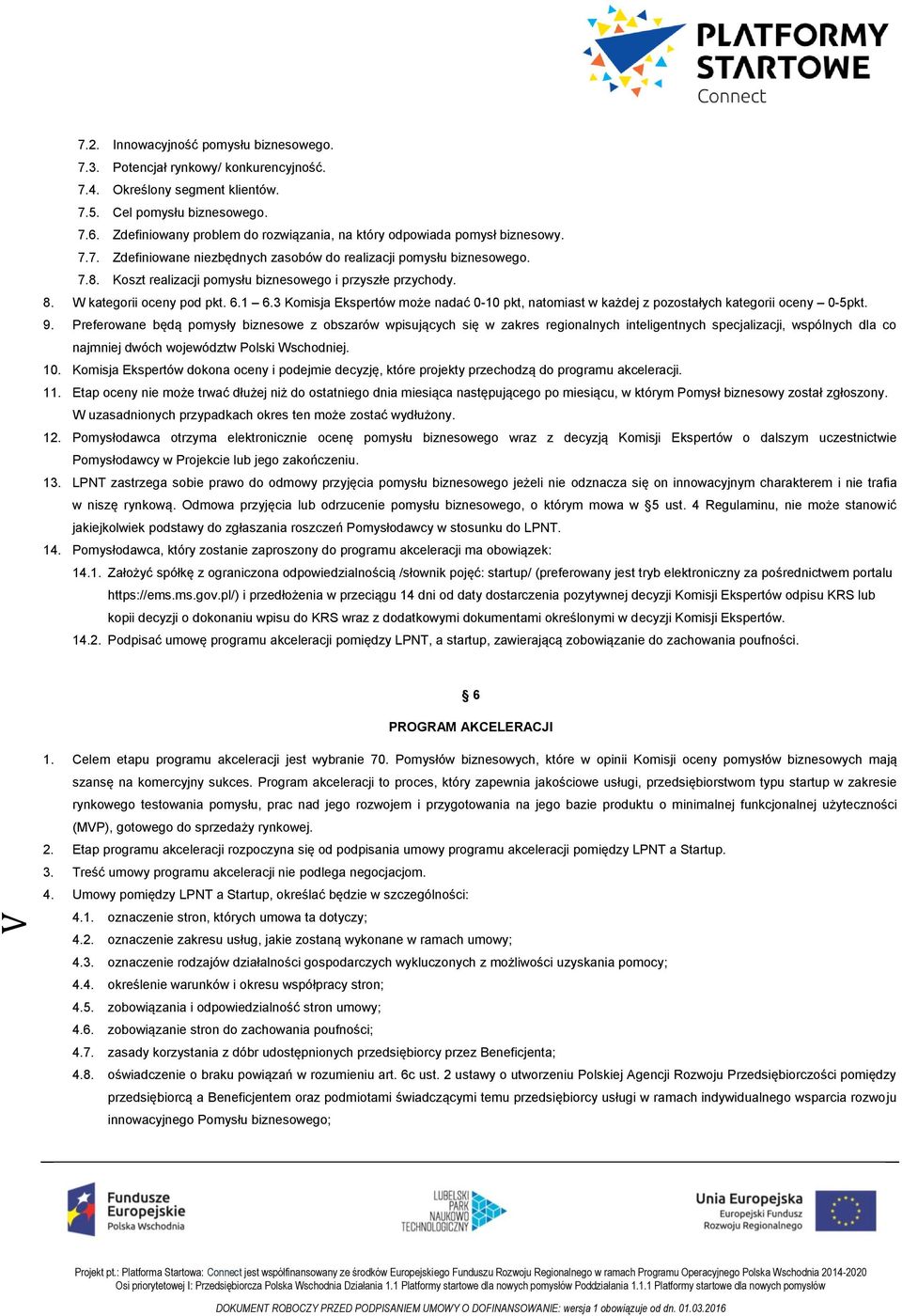 Koszt realizacji pomysłu biznesowego i przyszłe przychody. 8. W kategorii oceny pod pkt. 6.1 6.3 Komisja Ekspertów może nadać 0-10 pkt, natomiast w każdej z pozostałych kategorii oceny 0-5pkt. 9.