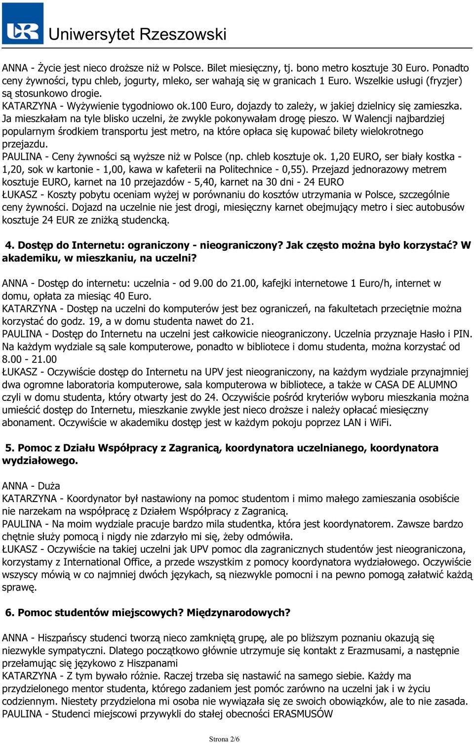 Ja mieszkałam na tyle blisko uczelni, że zwykle pokonywałam drogę pieszo. W Walencji najbardziej popularnym środkiem transportu jest metro, na które opłaca się kupować bilety wielokrotnego przejazdu.