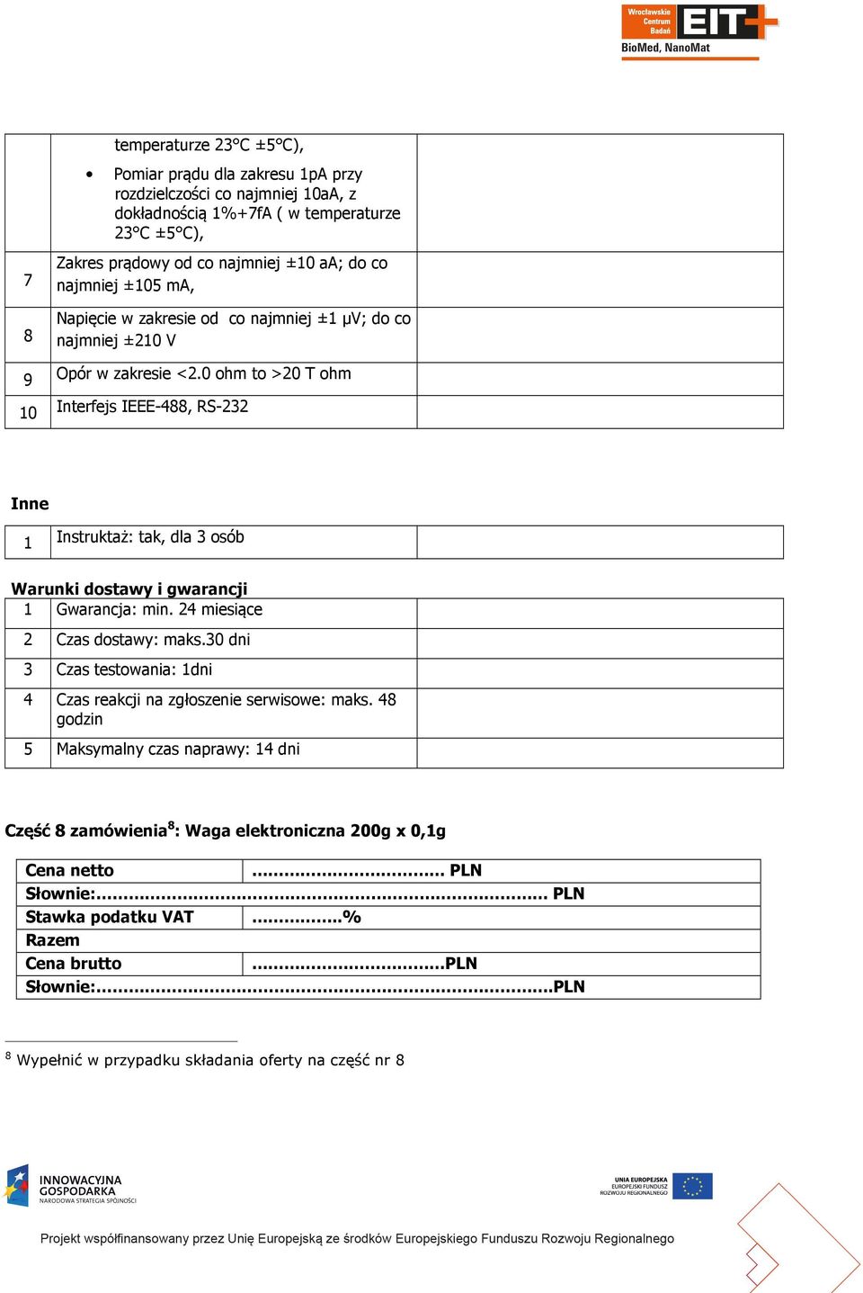 0 ohm to >20 T ohm 10 Interfejs IEEE-488, RS-232 Inne 1 Instruktaż: tak, dla 3 osób Warunki dostawy i gwarancji 1 Gwarancja: min. 24 miesiące 2 Czas dostawy: maks.