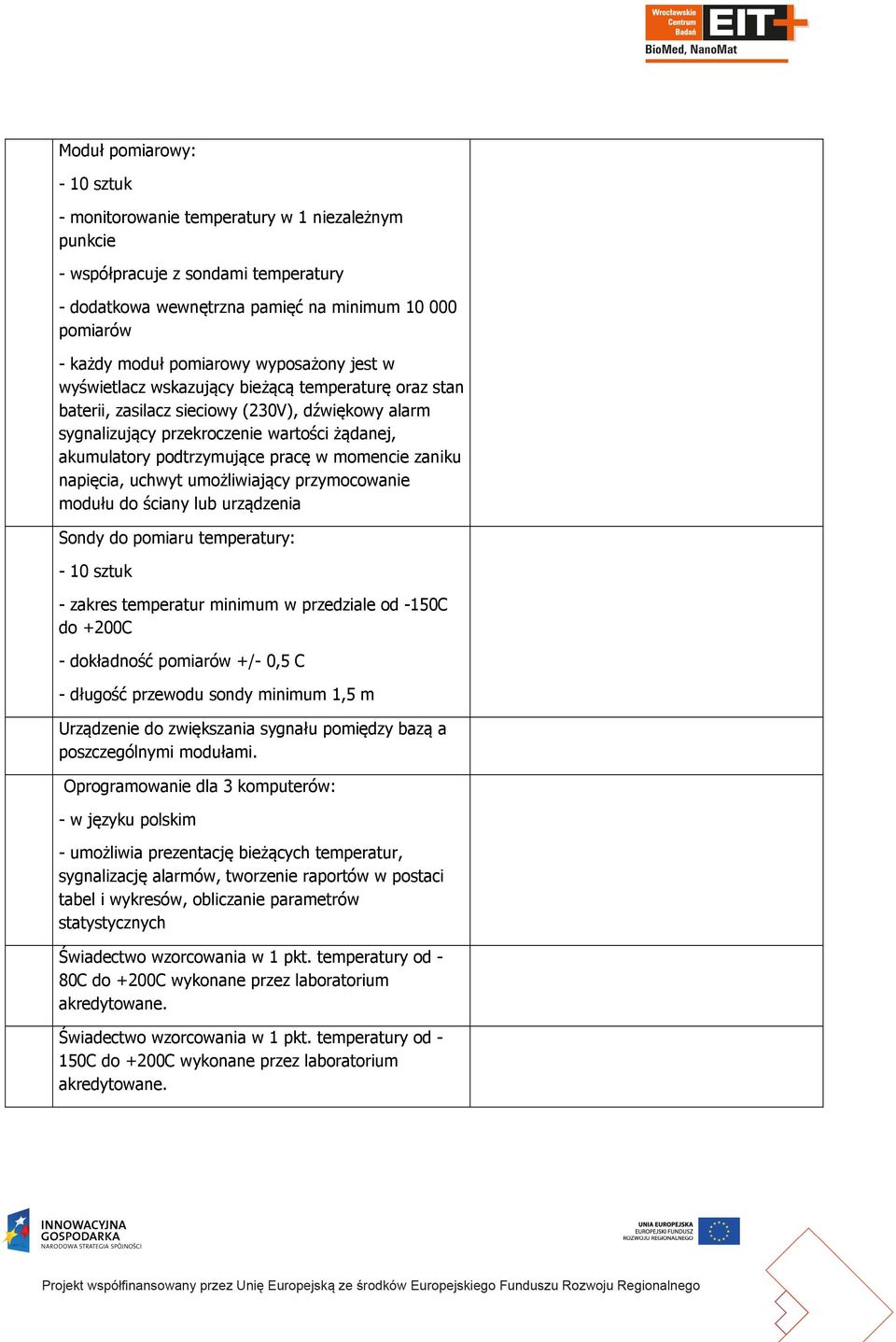w momencie zaniku napięcia, uchwyt umożliwiający przymocowanie modułu do ściany lub urządzenia Sondy do pomiaru temperatury: - 10 sztuk - zakres temperatur minimum w przedziale od -150C do +200C -