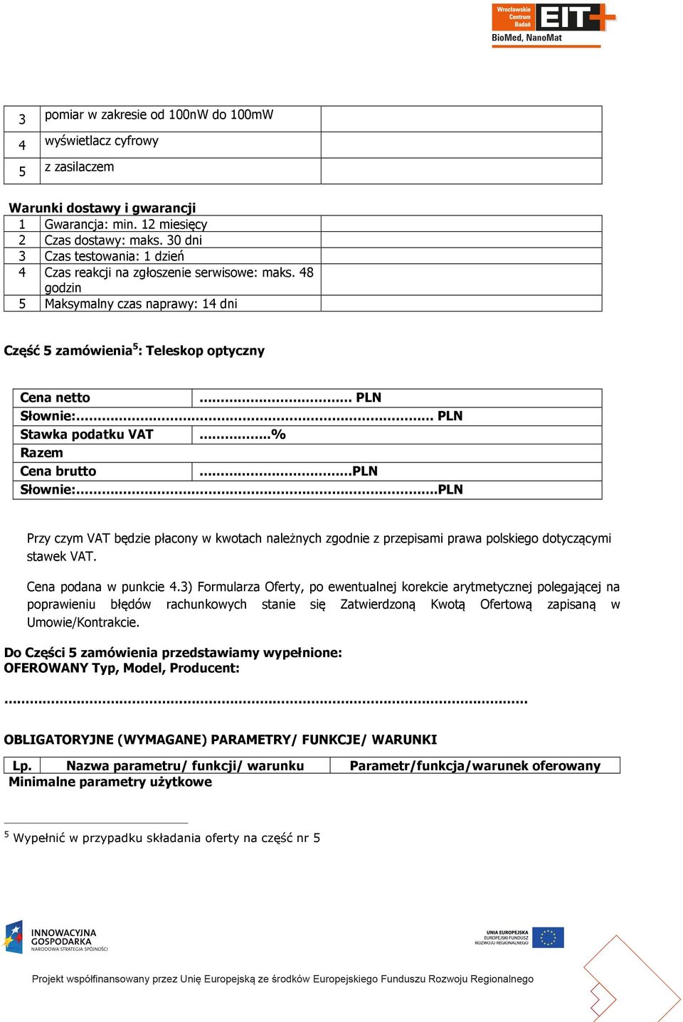 48 godzin 5 Maksymalny czas naprawy: 14 dni Część 5 zamówienia 5 : Teleskop optyczny Cena netto PLN Słownie: PLN Stawka podatku VAT..% Razem Cena brutto PLN Słownie:.