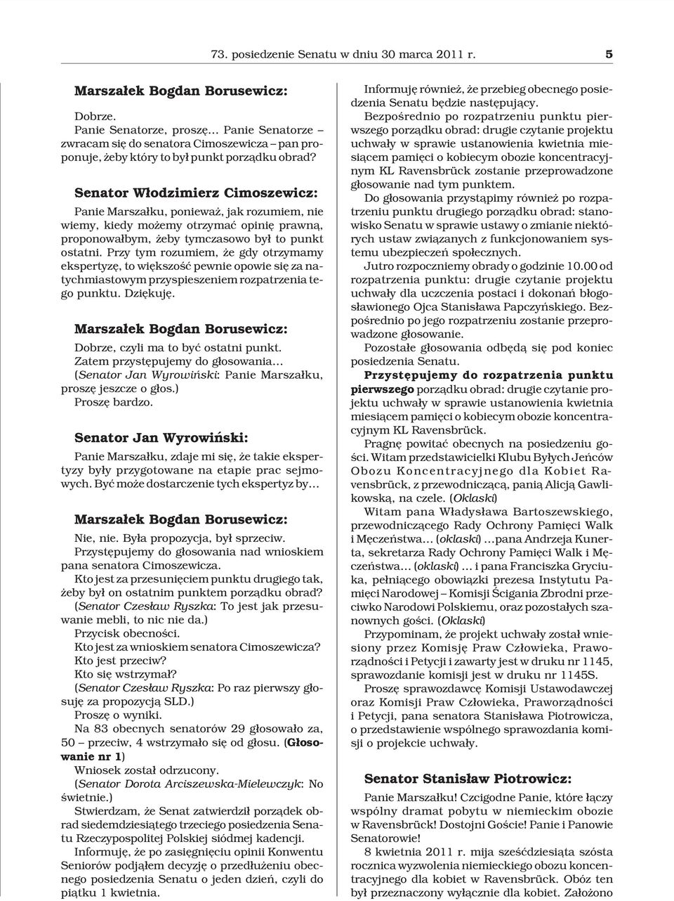 Senator W³odzimierz Cimoszewicz: Panie Marsza³ku, poniewa, jak rozumiem, nie wiemy, kiedy mo emy otrzymaæ opiniê prawn¹, proponowa³bym, eby tymczasowo by³ to punkt ostatni.