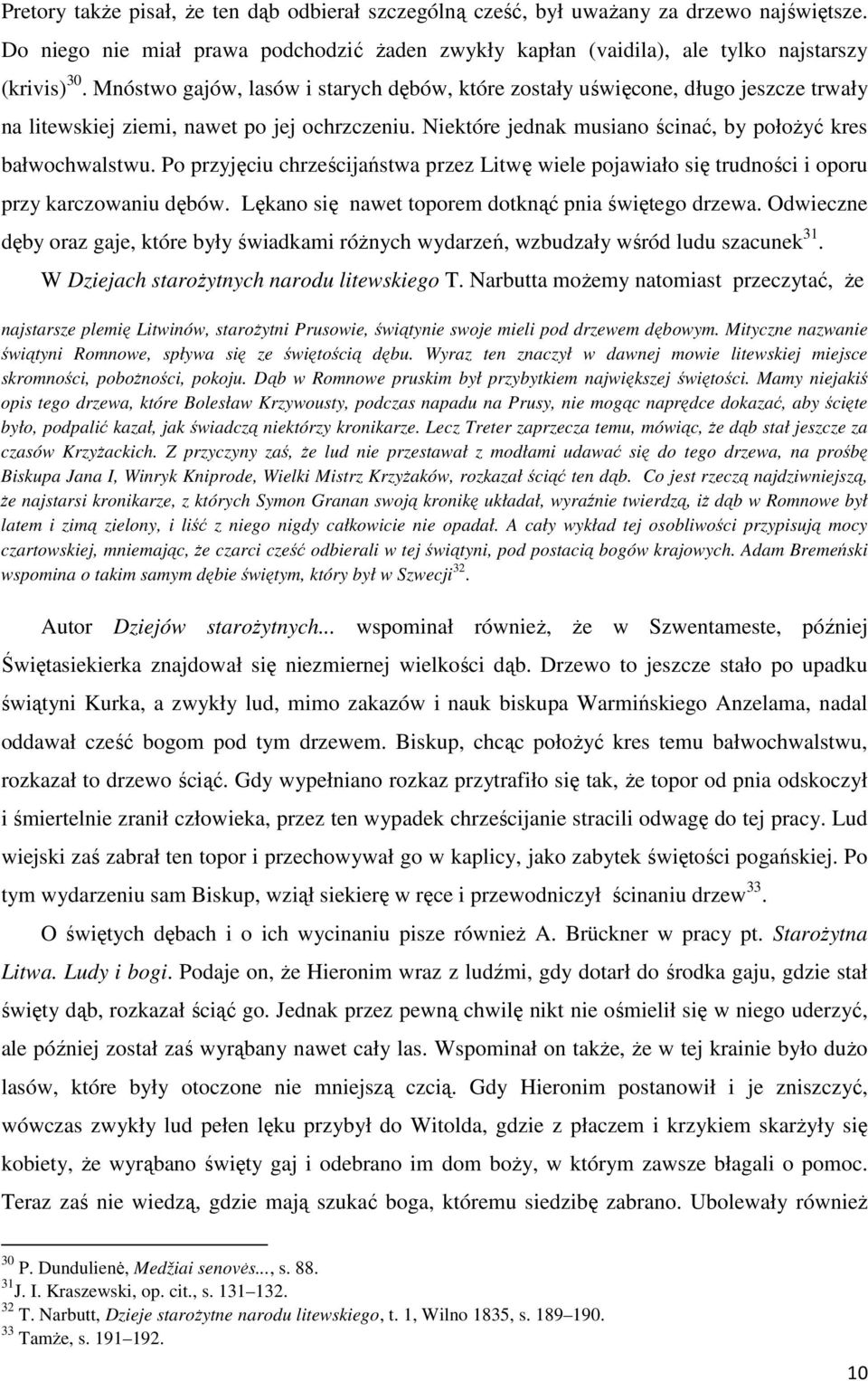 Po przyjęciu chrześcijaństwa przez Litwę wiele pojawiało się trudności i oporu przy karczowaniu dębów. Lękano się nawet toporem dotknąć pnia świętego drzewa.