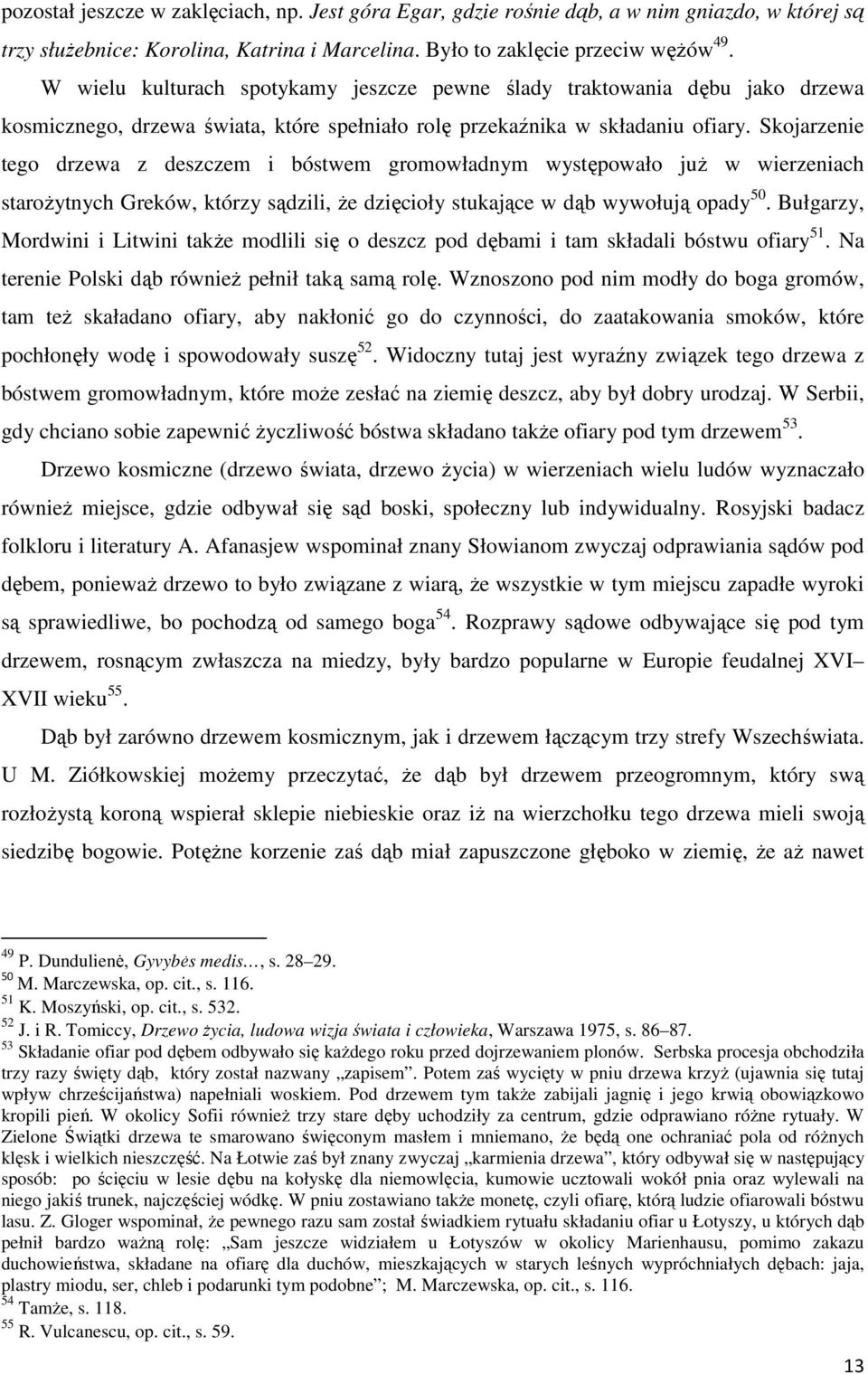Skojarzenie tego drzewa z deszczem i bóstwem gromowładnym występowało już w wierzeniach starożytnych Greków, którzy sądzili, że dzięcioły stukające w dąb wywołują opady 50.