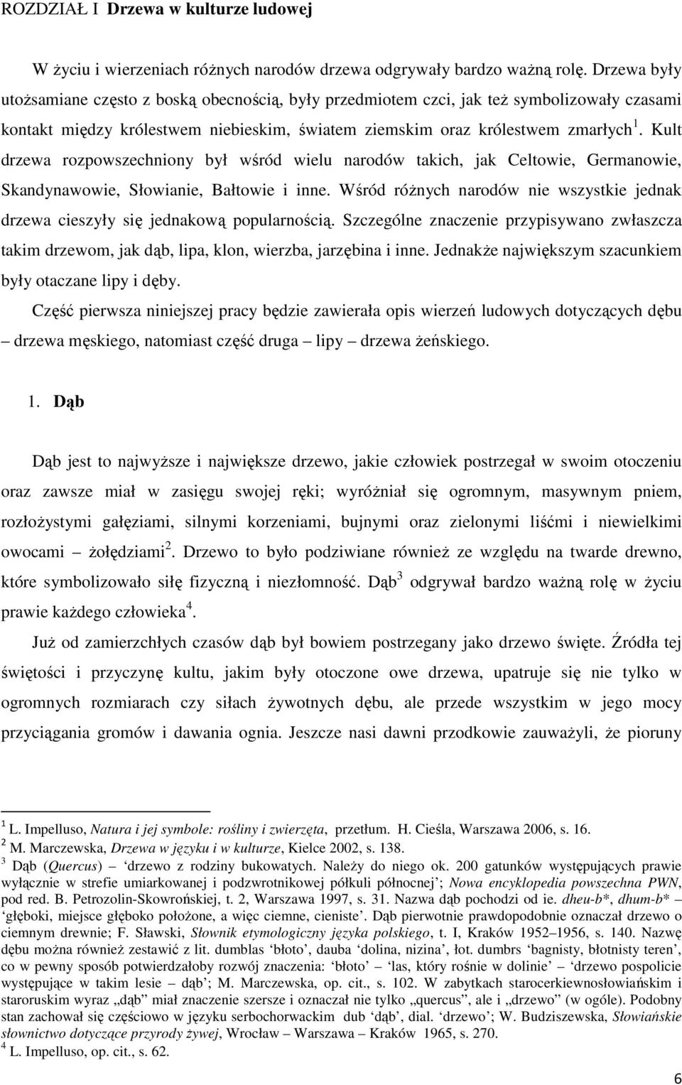Kult drzewa rozpowszechniony był wśród wielu narodów takich, jak Celtowie, Germanowie, Skandynawowie, Słowianie, Bałtowie i inne.