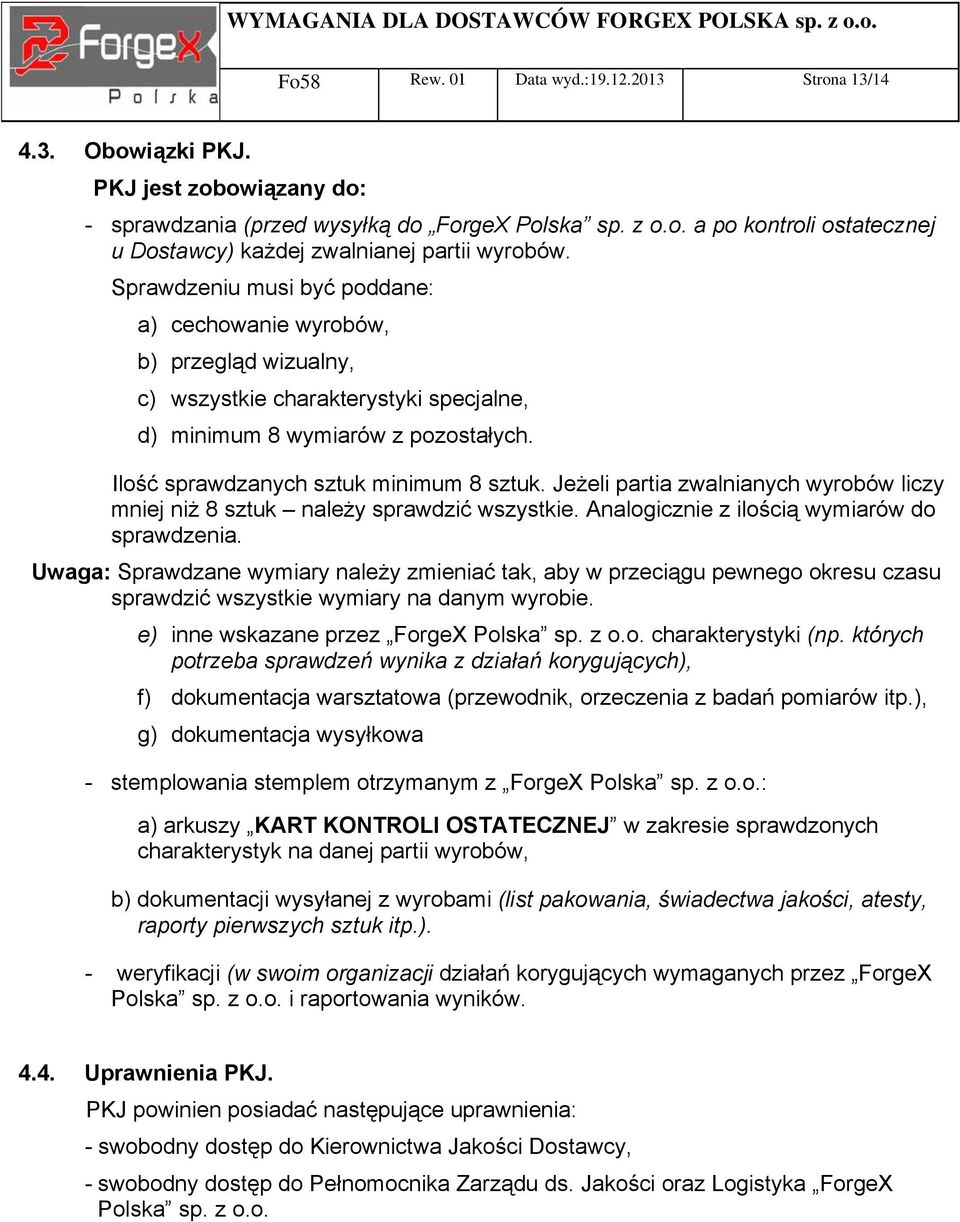 Jeżeli partia zwalnianych wyrobów liczy mniej niż 8 sztuk należy sprawdzić wszystkie. Analogicznie z ilością wymiarów do sprawdzenia.