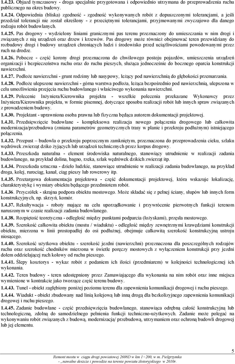 danego rodzaju robót budowlanych. 1.4.25. Pas drogowy - wydzielony liniami granicznymi pas terenu przeznaczony do umieszczania w nim drogi i związanych z nią urządzeń oraz drzew i krzewów.